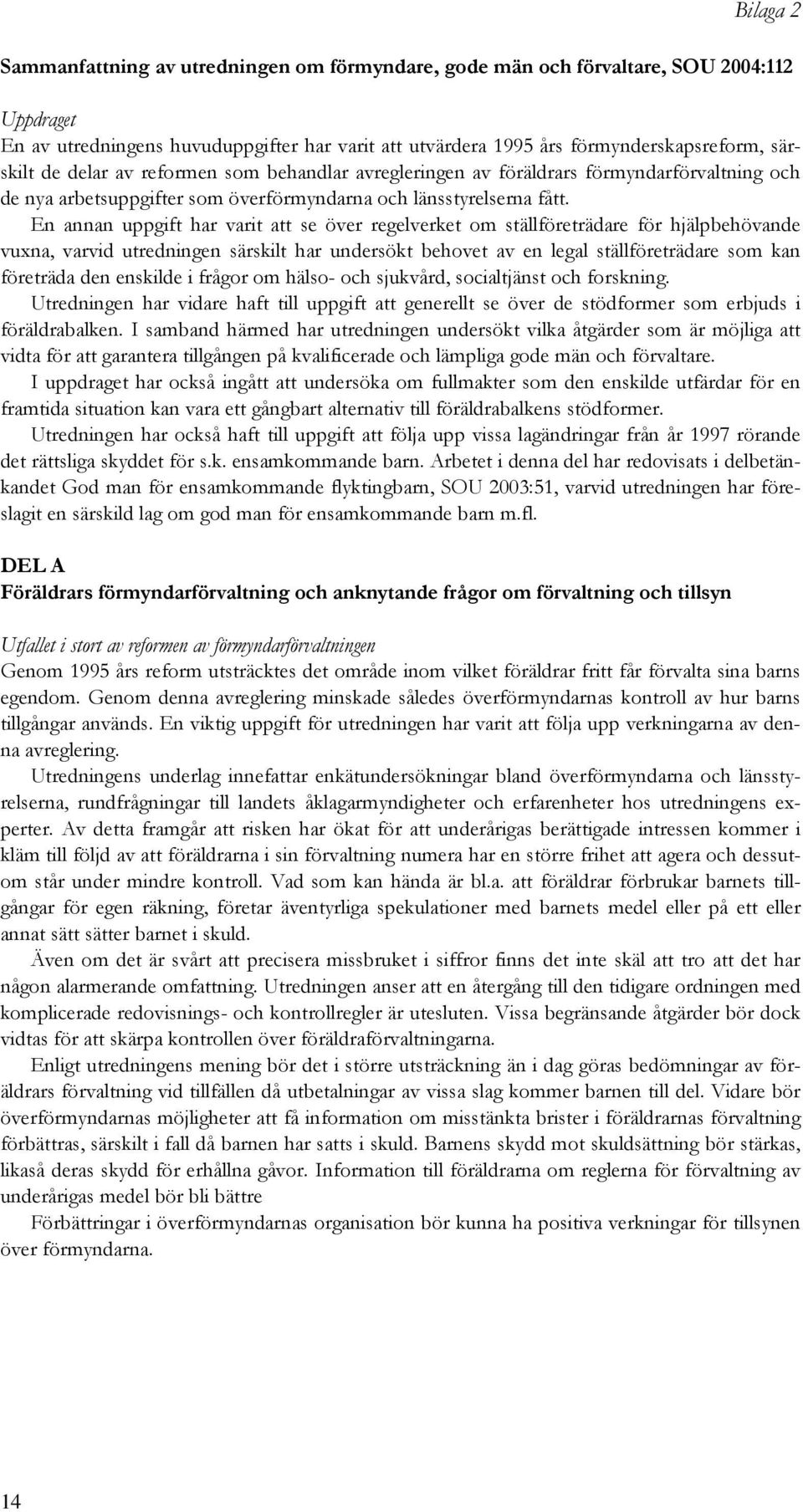 En annan uppgift har varit att se över regelverket om ställföreträdare för hjälpbehövande vuxna, varvid utredningen särskilt har undersökt behovet av en legal ställföreträdare som kan företräda den