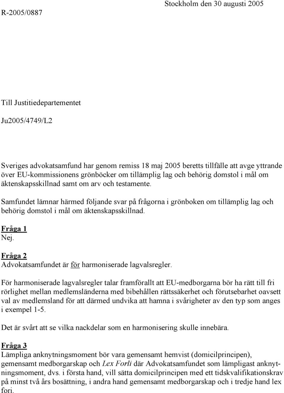 Samfundet lämnar härmed följande svar på frågorna i grönboken om tillämplig lag och behörig domstol i mål om äktenskapsskillnad. Fråga 1 Nej.