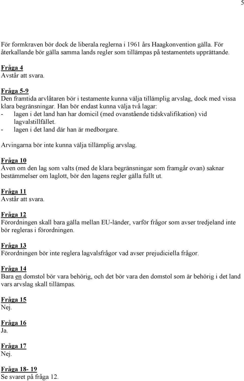 Han bör endast kunna välja två lagar: - lagen i det land han har domicil (med ovanstående tidskvalifikation) vid lagvalstillfället. - lagen i det land där han är medborgare.