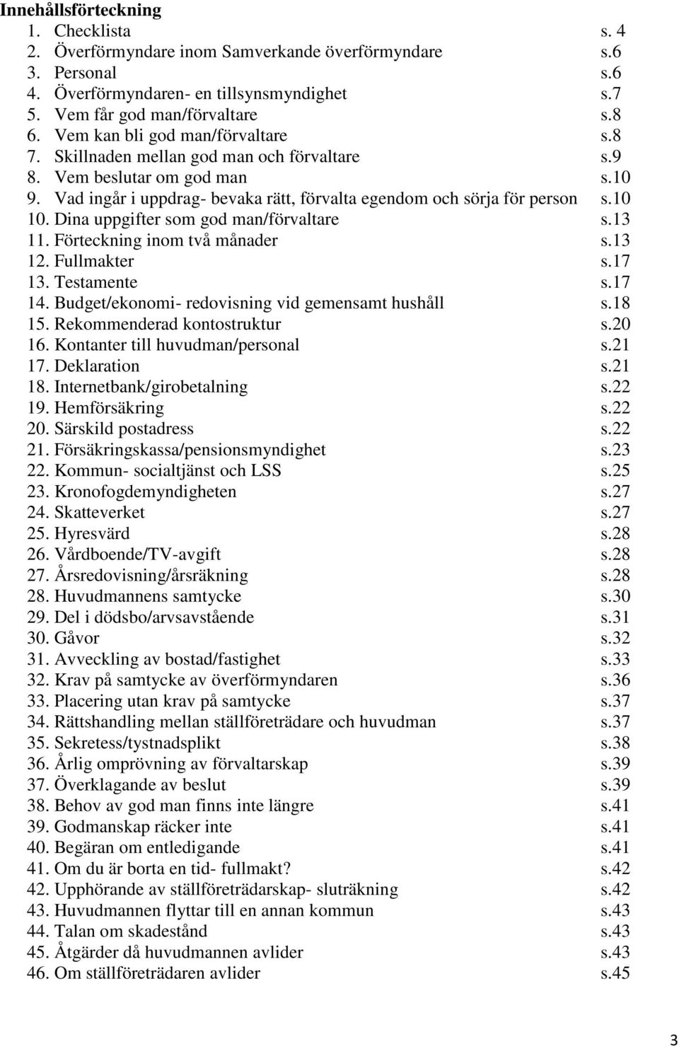 Dina uppgifter som god man/förvaltare s.13 11. Förteckning inom två månader s.13 12. Fullmakter s.17 13. Testamente s.17 14. Budget/ekonomi- redovisning vid gemensamt hushåll s.18 15.