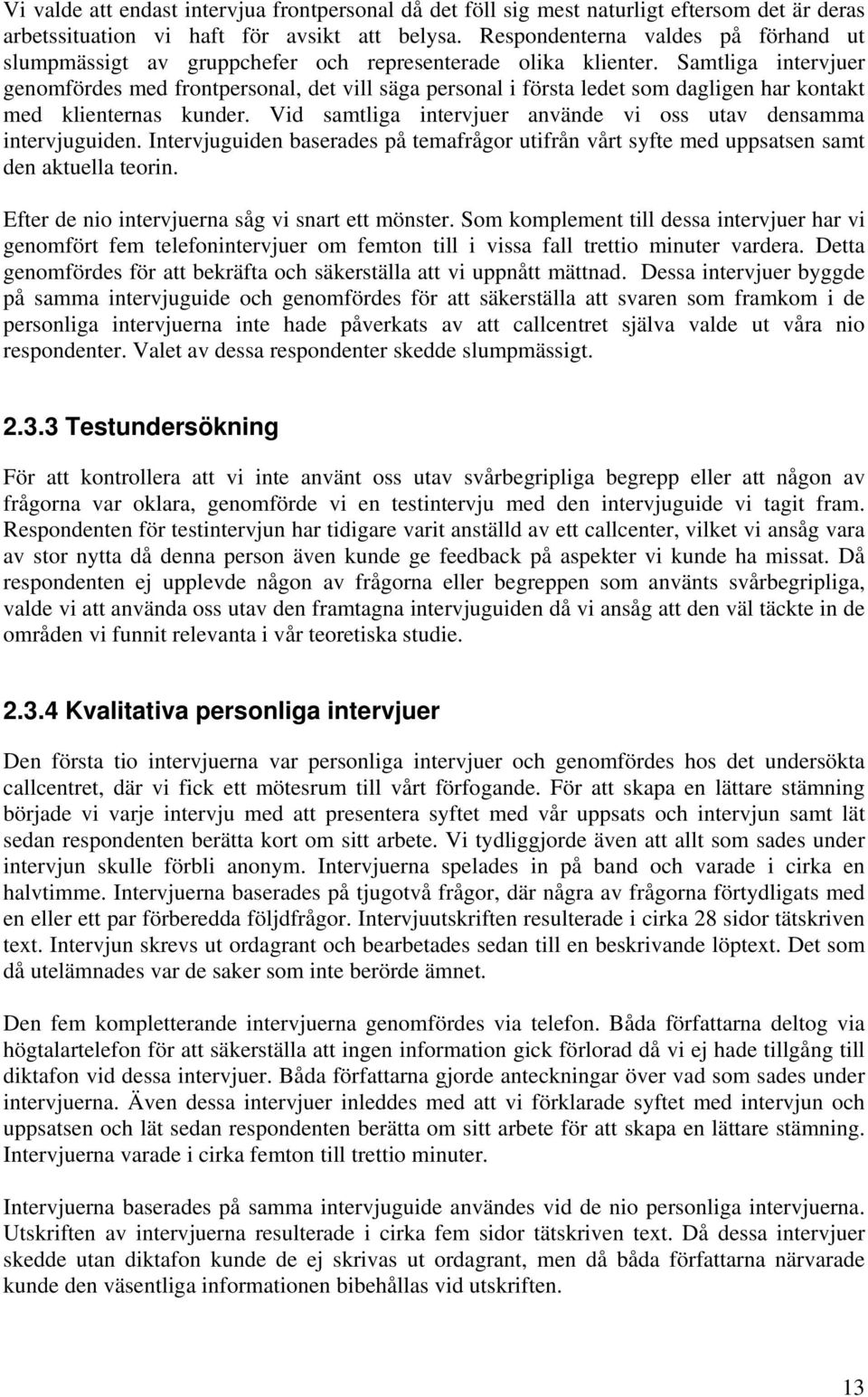 Samtliga intervjuer genomfördes med frontpersonal, det vill säga personal i första ledet som dagligen har kontakt med klienternas kunder.