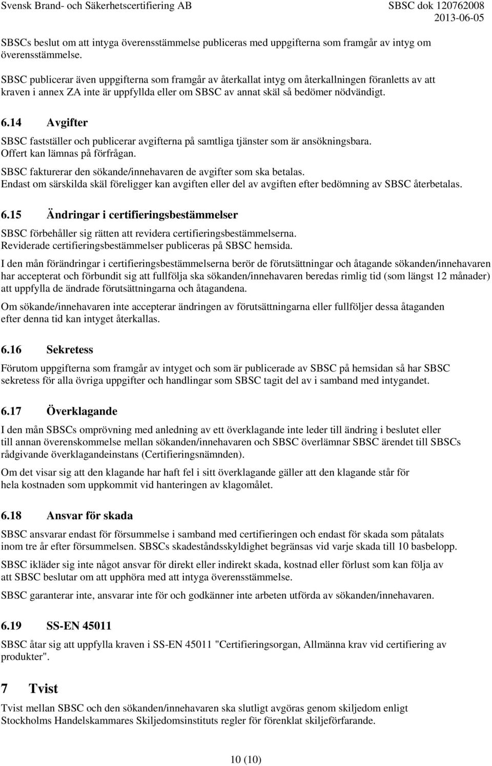 14 Avgifter SBSC fastställer och publicerar avgifterna på samtliga tjänster som är ansökningsbara. Offert kan lämnas på förfrågan. SBSC fakturerar den sökande/innehavaren de avgifter som ska betalas.