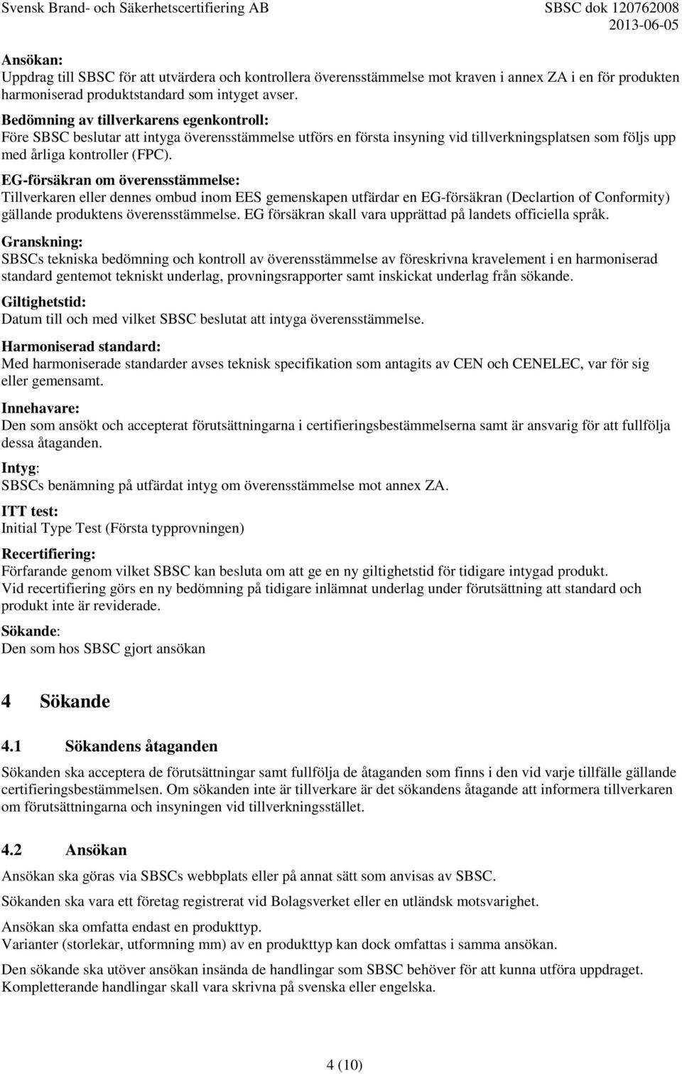 EG-försäkran om överensstämmelse: Tillverkaren eller dennes ombud inom EES gemenskapen utfärdar en EG-försäkran (Declartion of Conformity) gällande produktens överensstämmelse.