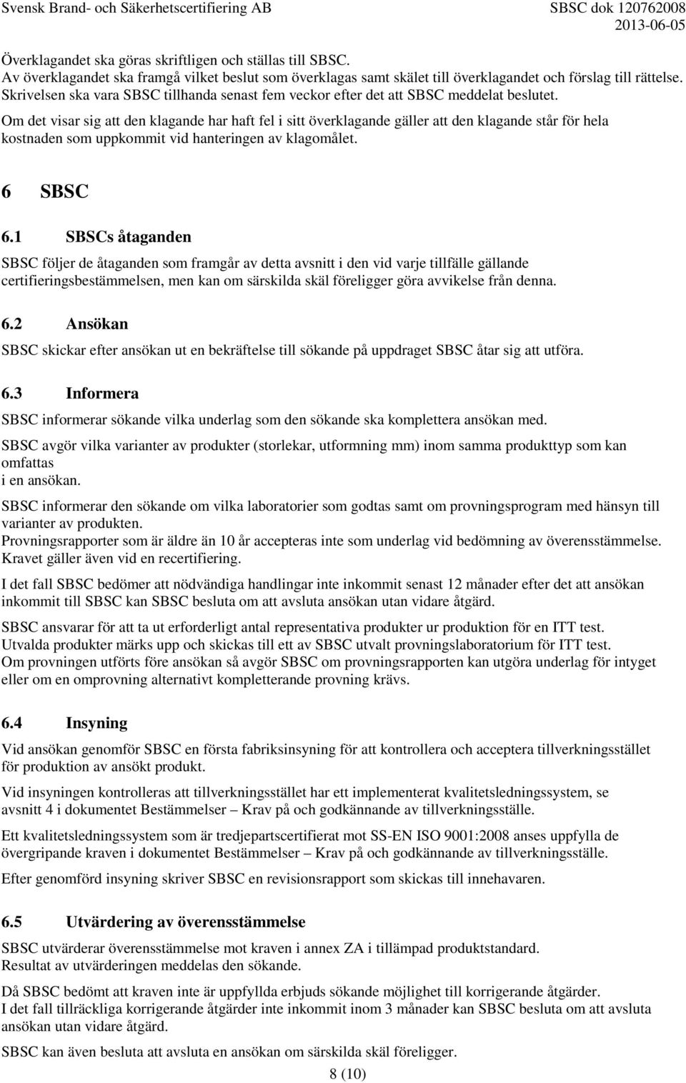 Om det visar sig att den klagande har haft fel i sitt överklagande gäller att den klagande står för hela kostnaden som uppkommit vid hanteringen av klagomålet. 6 SBSC 6.