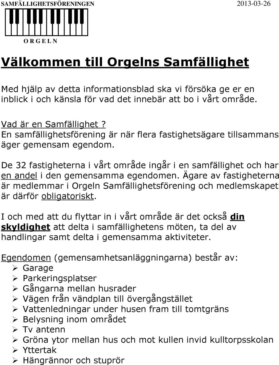 Ägare av fastigheterna är medlemmar i Orgeln Samfällighetsförening och medlemskapet är därför obligatoriskt.