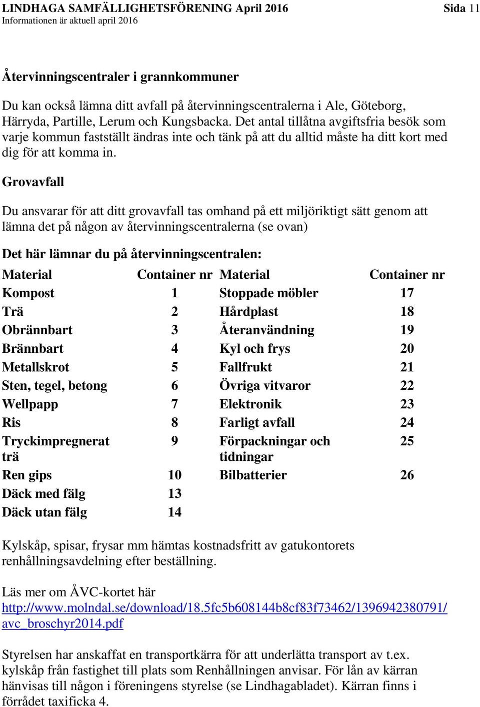 Grovavfall Du ansvarar för att ditt grovavfall tas omhand på ett miljöriktigt sätt genom att lämna det på någon av återvinningscentralerna (se ovan) Det här lämnar du på återvinningscentralen: