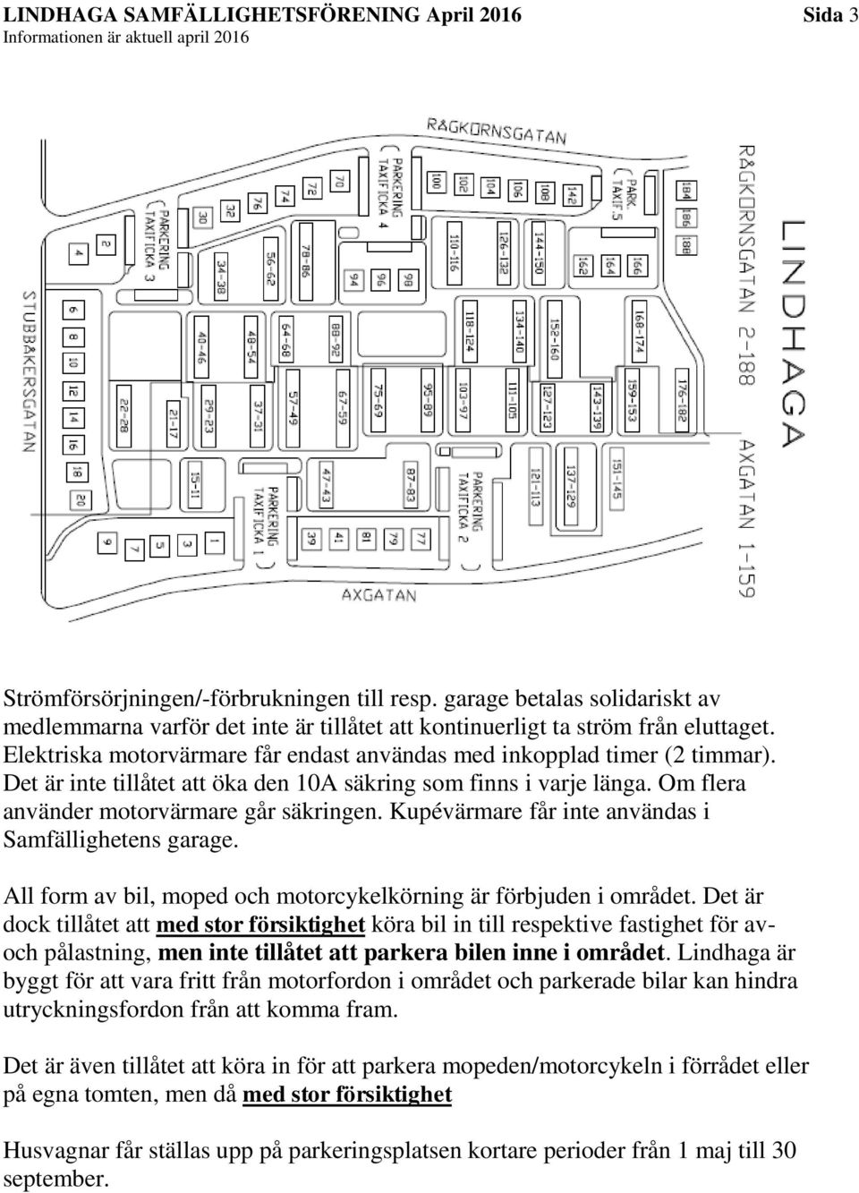 Det är inte tillåtet att öka den 10A säkring som finns i varje länga. Om flera använder motorvärmare går säkringen. Kupévärmare får inte användas i Samfällighetens garage.