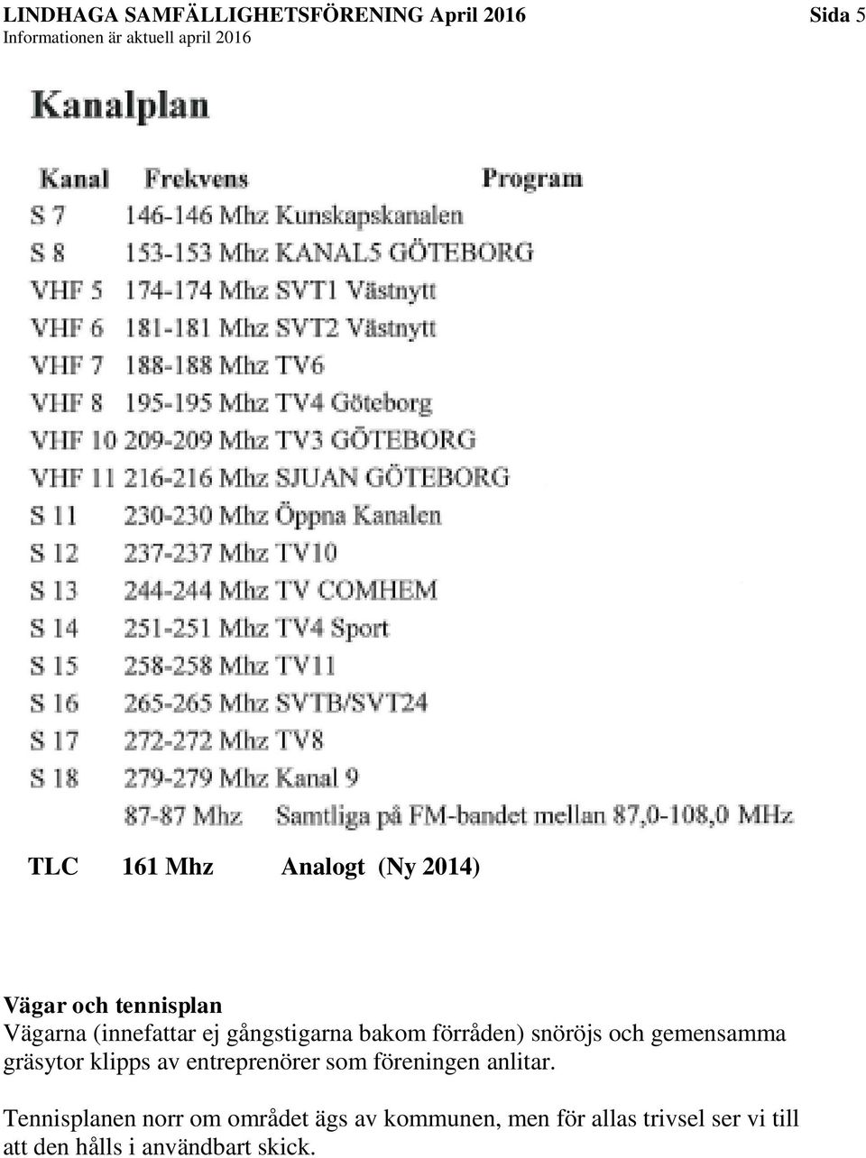 gemensamma gräsytor klipps av entreprenörer som föreningen anlitar.