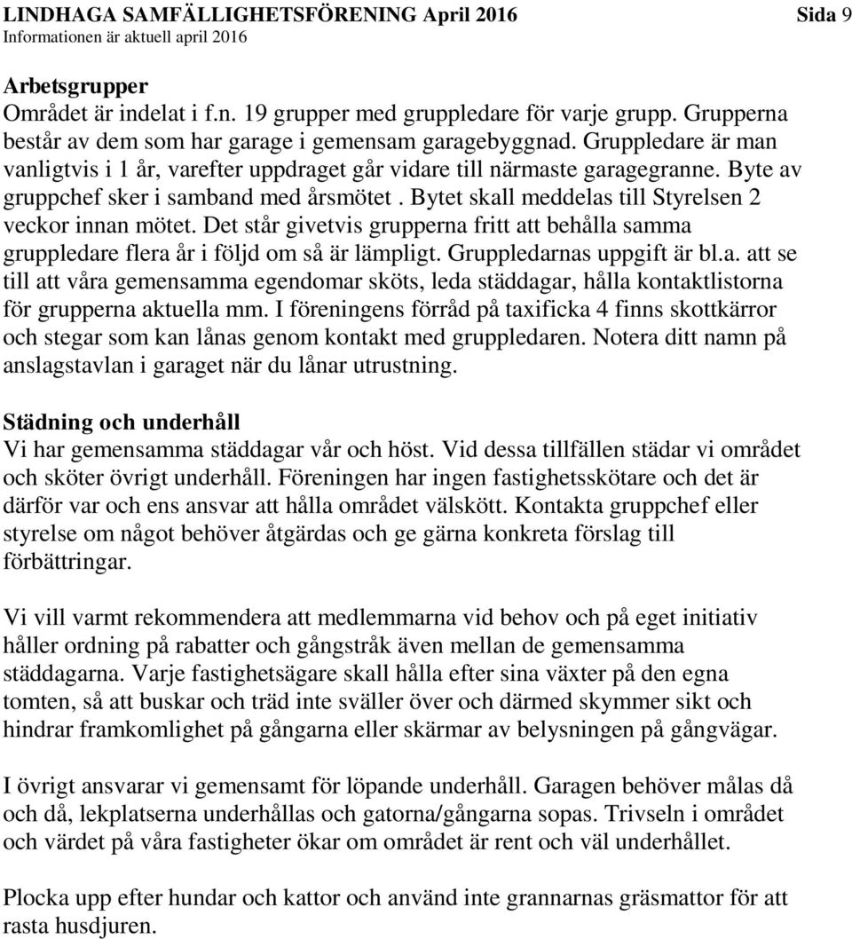 Det står givetvis grupperna fritt att behålla samma gruppledare flera år i följd om så är lämpligt. Gruppledarnas uppgift är bl.a. att se till att våra gemensamma egendomar sköts, leda städdagar, hålla kontaktlistorna för grupperna aktuella mm.