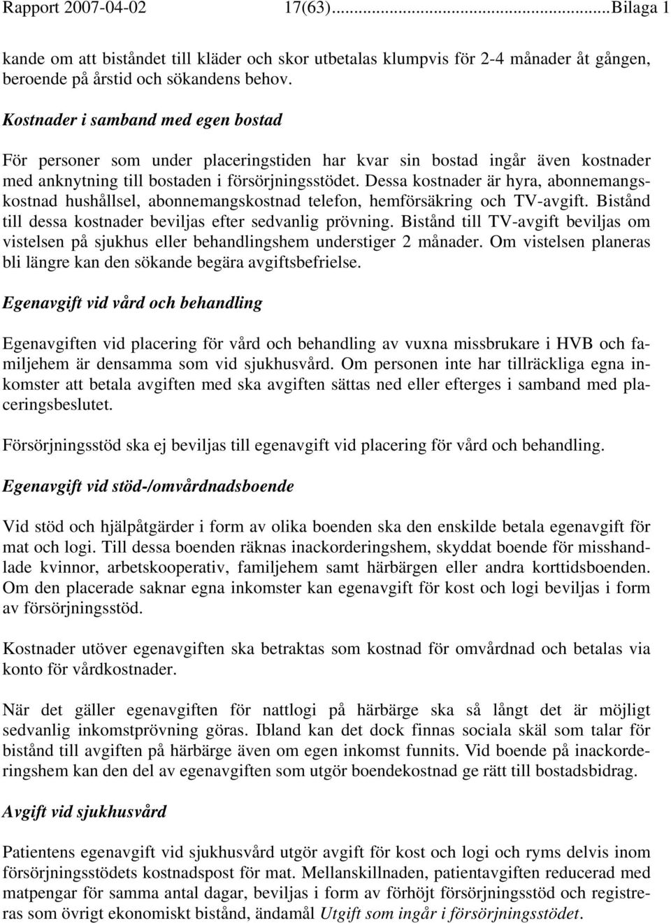 Dessa kostnader är hyra, abonnemangskostnad hushållsel, abonnemangskostnad telefon, hemförsäkring och TV-avgift. Bistånd till dessa kostnader beviljas efter sedvanlig prövning.