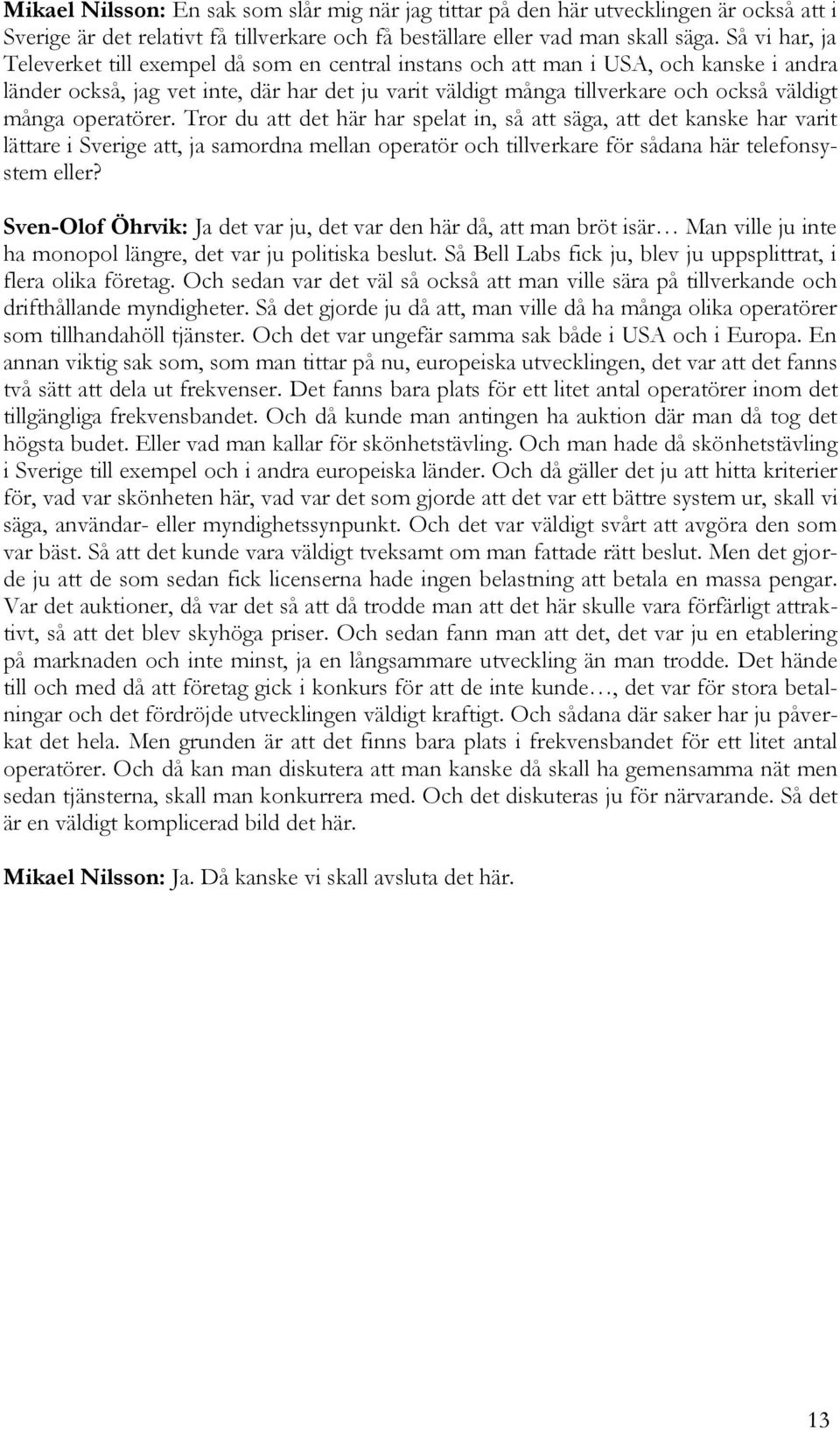 många operatörer. Tror du att det här har spelat in, så att säga, att det kanske har varit lättare i Sverige att, ja samordna mellan operatör och tillverkare för sådana här telefonsystem eller?