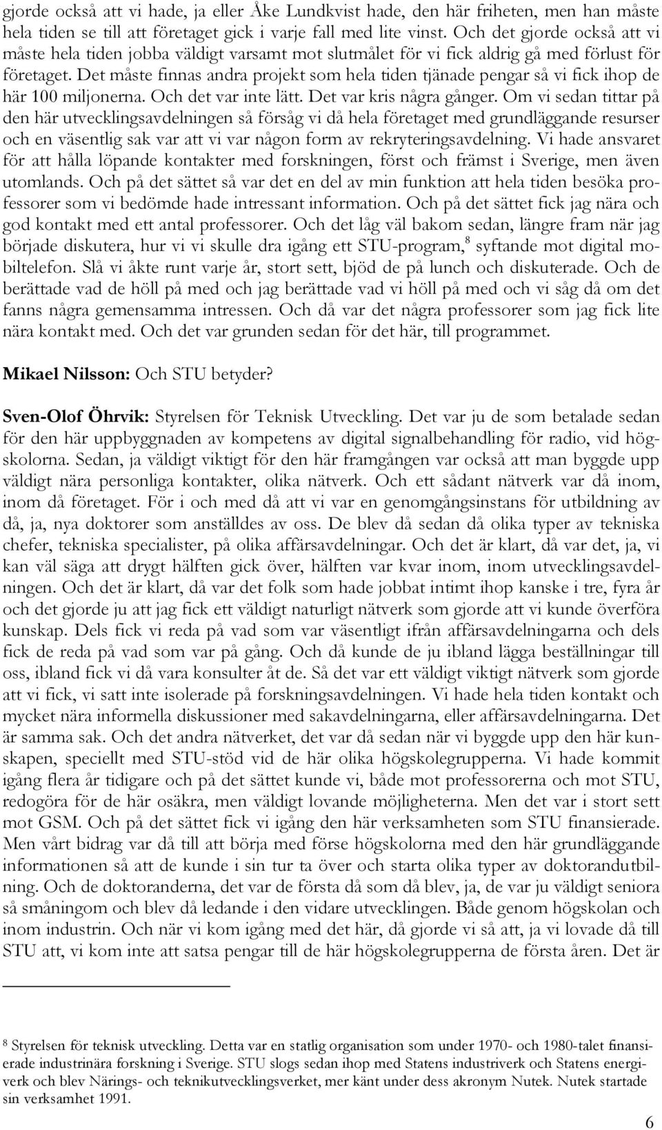 Det måste finnas andra projekt som hela tiden tjänade pengar så vi fick ihop de här 100 miljonerna. Och det var inte lätt. Det var kris några gånger.