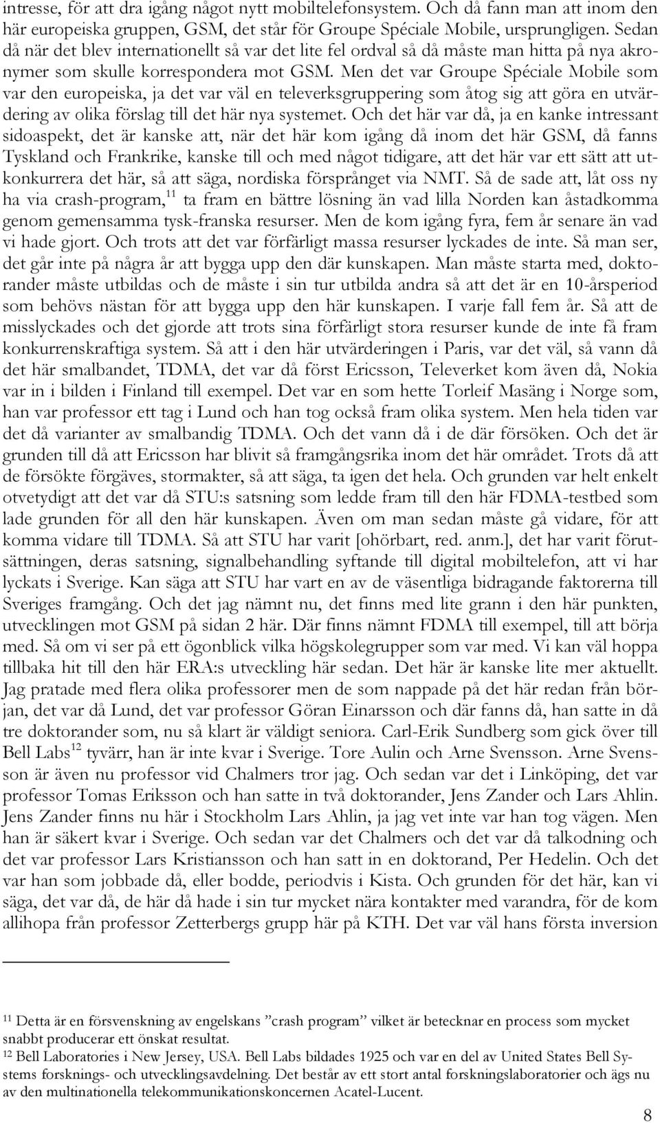 Men det var Groupe Spéciale Mobile som var den europeiska, ja det var väl en televerksgruppering som åtog sig att göra en utvärdering av olika förslag till det här nya systemet.