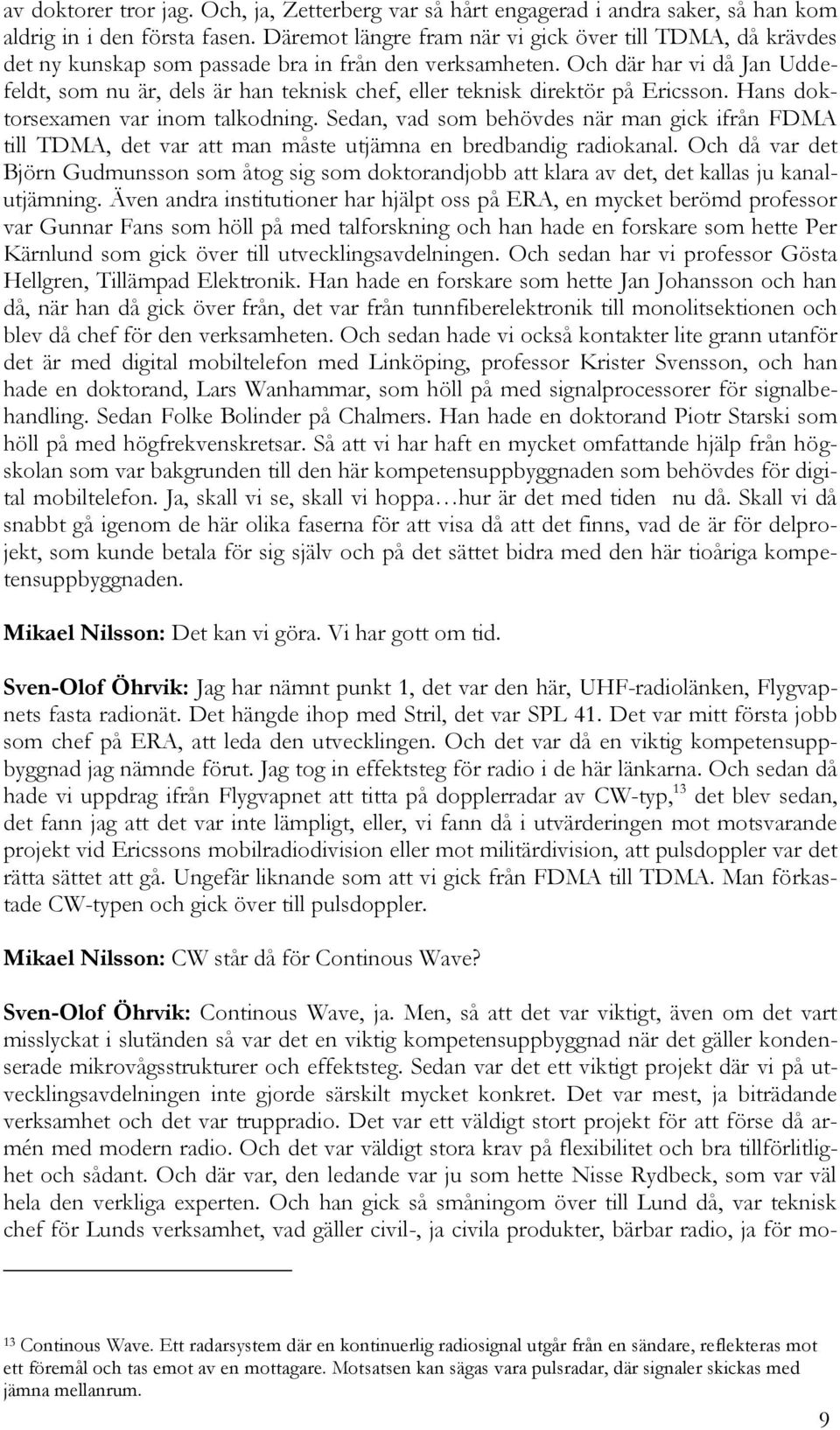 Och där har vi då Jan Uddefeldt, som nu är, dels är han teknisk chef, eller teknisk direktör på Ericsson. Hans doktorsexamen var inom talkodning.