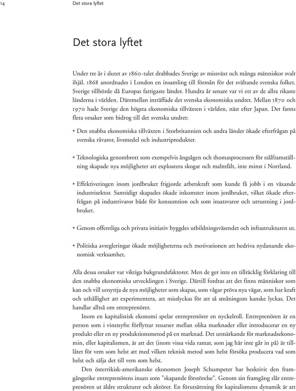 Däremellan inträffade det svenska ekonomiska undret. Mellan 1870 och 1970 hade Sverige den högsta ekonomiska tillväxten i världen, näst efter Japan.