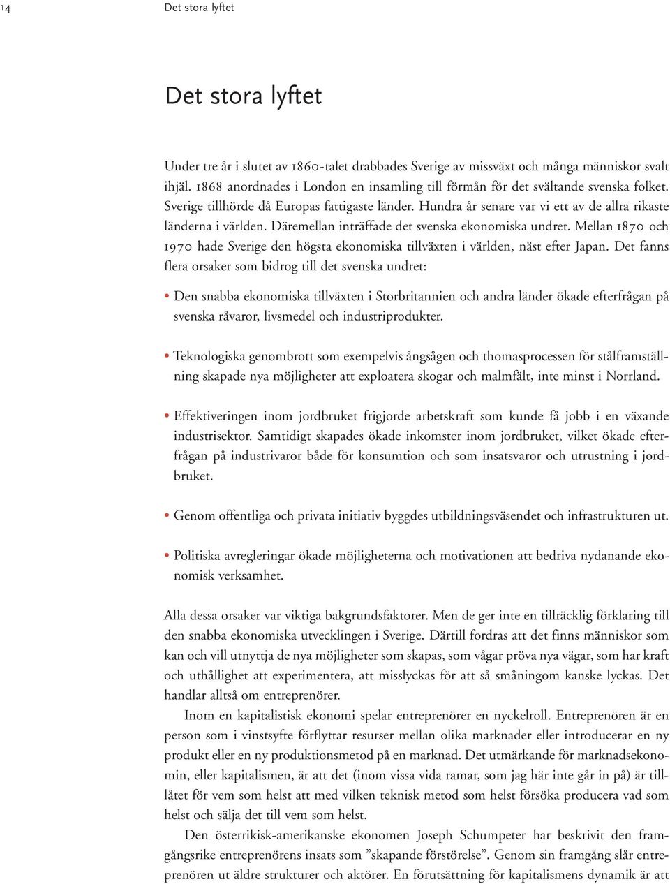 Däremellan inträffade det svenska ekonomiska undret. Mellan 1870 och 1970 hade Sverige den högsta ekonomiska tillväxten i världen, näst efter Japan.