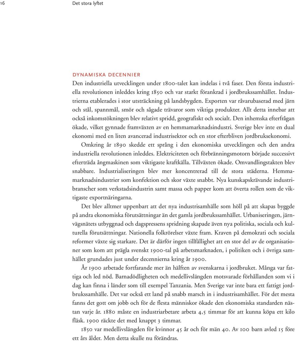 Exporten var råvarubaserad med järn och stål, spannmål, smör och sågade trävaror som viktiga produkter. Allt detta innebar att också inkomstökningen blev relativt spridd, geografiskt och socialt.