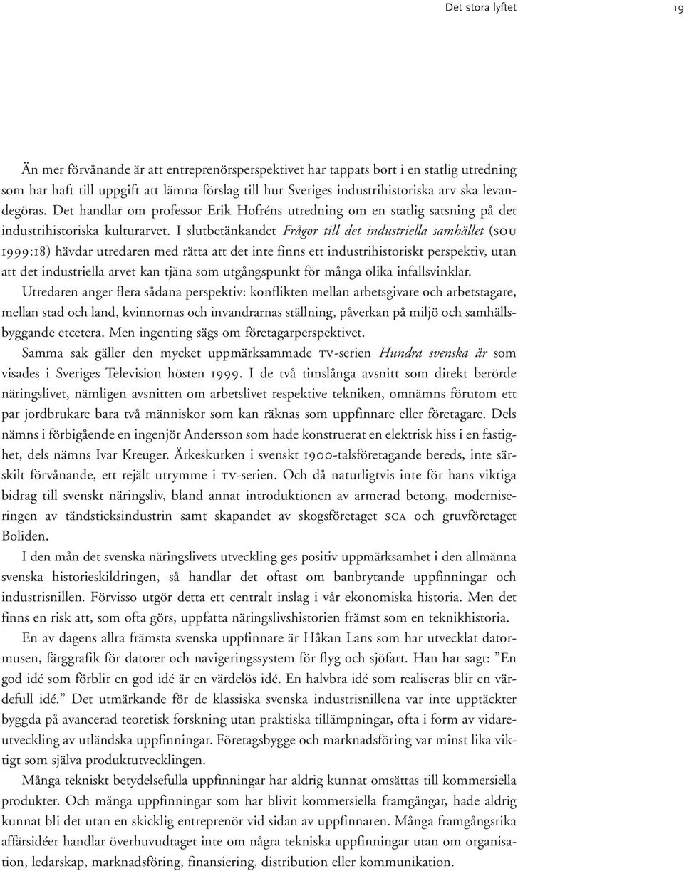 I slutbetänkandet Frågor till det industriella samhället (SOU 1999:18) hävdar utredaren med rätta att det inte finns ett industrihistoriskt perspektiv, utan att det industriella arvet kan tjäna som
