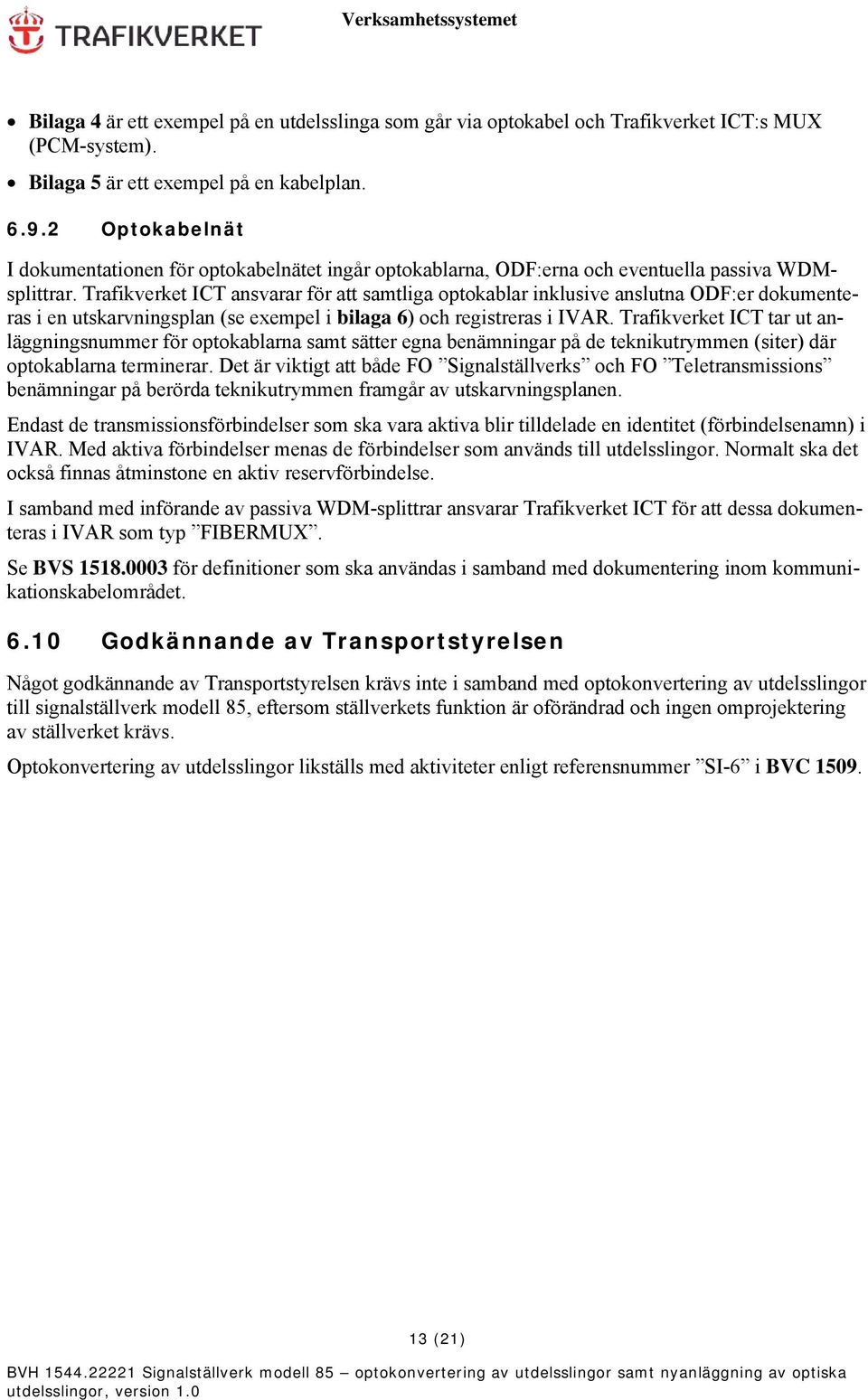 Trafikverket ICT ansvarar för att samtliga optokablar inklusive anslutna ODF:er dokumenteras i en utskarvningsplan (se exempel i bilaga 6) och registreras i IVAR.