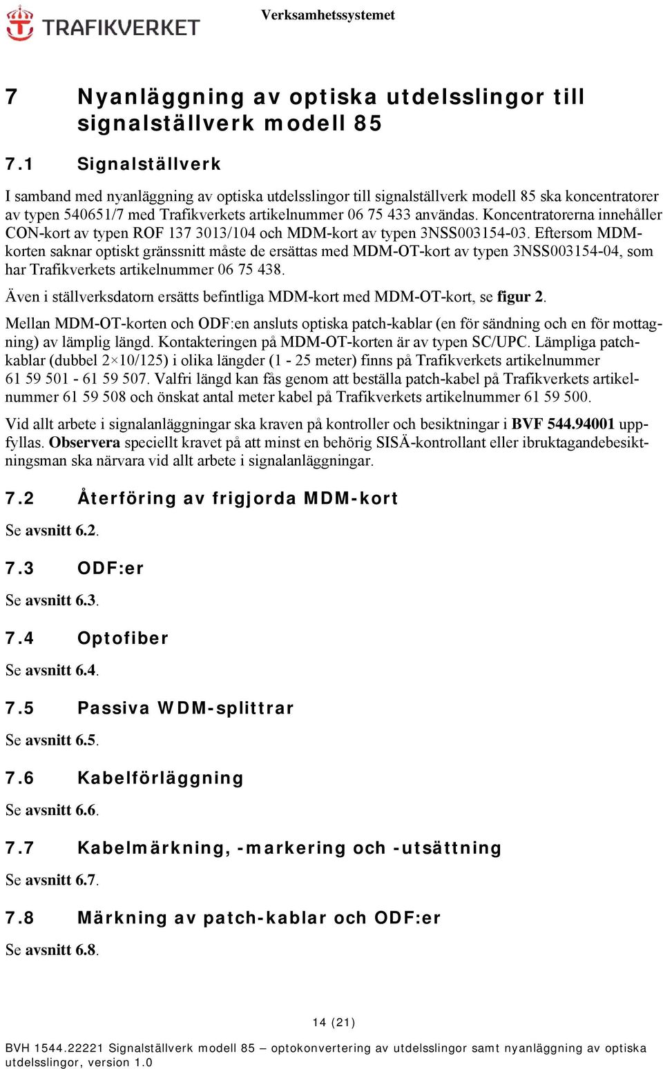Koncentratorerna innehåller CON-kort av typen ROF 137 3013/104 och MDM-kort av typen 3NSS003154-03.