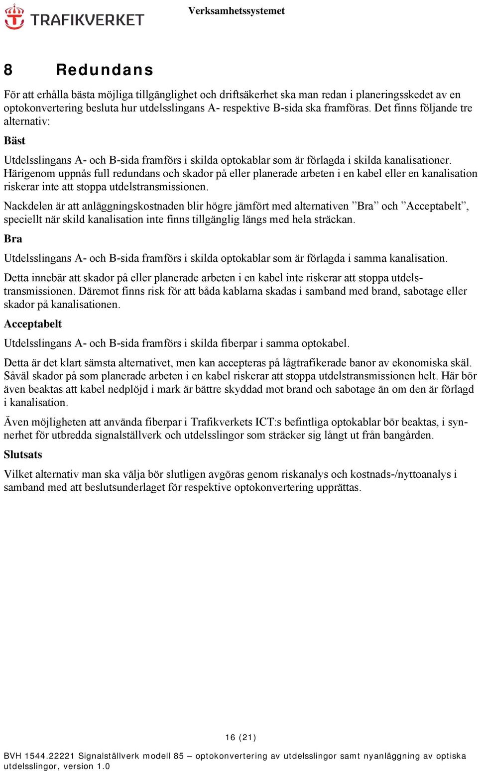 Härigenom uppnås full redundans och skador på eller planerade arbeten i en kabel eller en kanalisation riskerar inte att stoppa utdelstransmissionen.