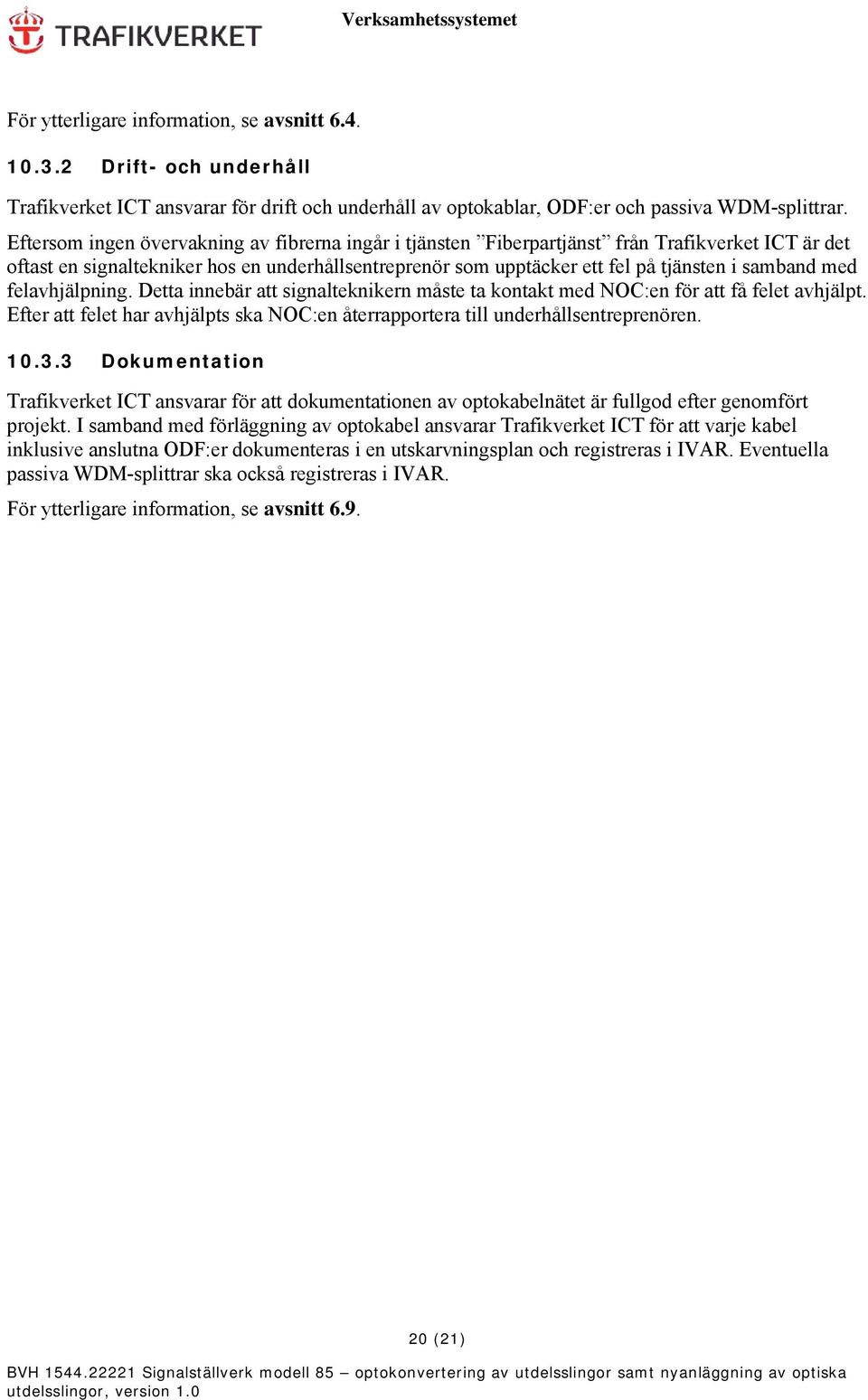 med felavhjälpning. Detta innebär att signalteknikern måste ta kontakt med NOC:en för att få felet avhjälpt. Efter att felet har avhjälpts ska NOC:en återrapportera till underhållsentreprenören. 10.3.