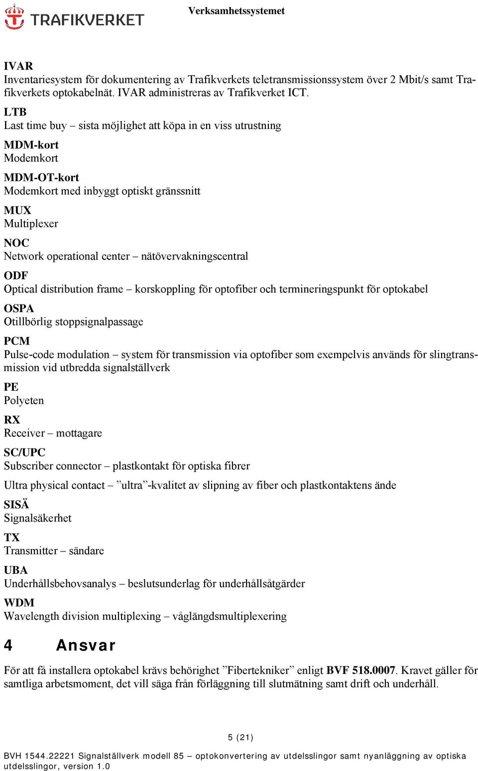 nätövervakningscentral ODF Optical distribution frame korskoppling för optofiber och termineringspunkt för optokabel OSPA Otillbörlig stoppsignalpassage PCM Pulse-code modulation system för