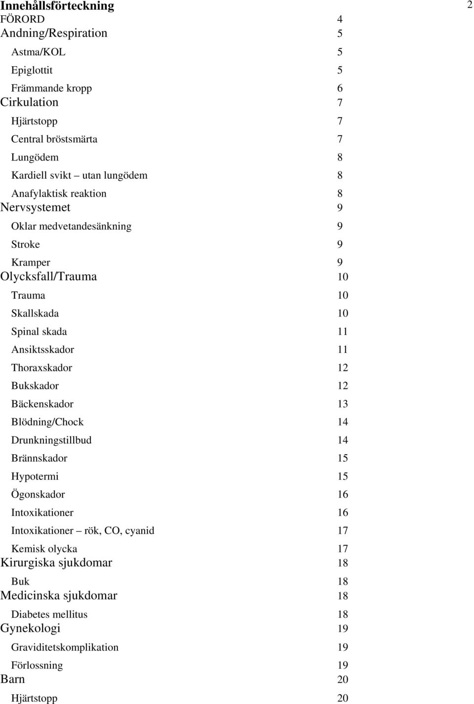 Thoraxskador 12 Bukskador 12 Bäckenskador 13 Blödning/Chock 14 Drunkningstillbud 14 Brännskador 15 Hypotermi 15 Ögonskador 16 Intoxikationer 16 Intoxikationer rök, CO, cyanid