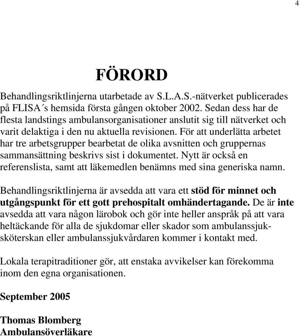 För att underlätta arbetet har tre arbetsgrupper bearbetat de olika avsnitten och gruppernas sammansättning beskrivs sist i dokumentet.