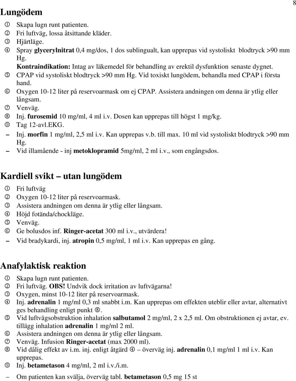 6 Oxygen 10-12 liter på reservoarmask om ej CPAP. Assistera andningen om denna är ytlig eller långsam. 7 Venväg. 8 Inj. furosemid 10 mg/ml, 4 ml i.v. Dosen kan upprepas till högst 1 mg/kg.