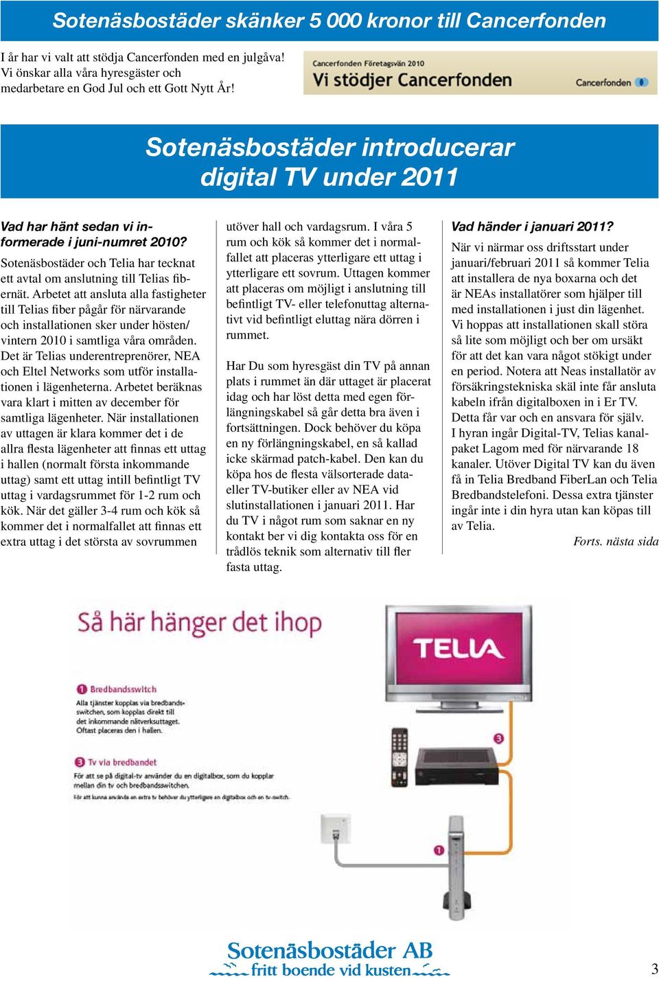 Arbetet att ansluta alla fastigheter till Telias fiber pågår för närvarande och installationen sker under hösten/ vintern 2010 i samtliga våra områden.