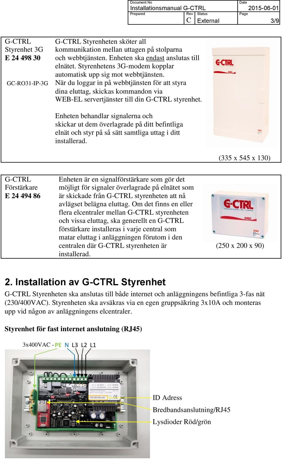 Enheten behandlar signalerna och skickar ut dem överlagrade på ditt befintliga elnät och styr på så sätt samtliga uttag i ditt installerad.