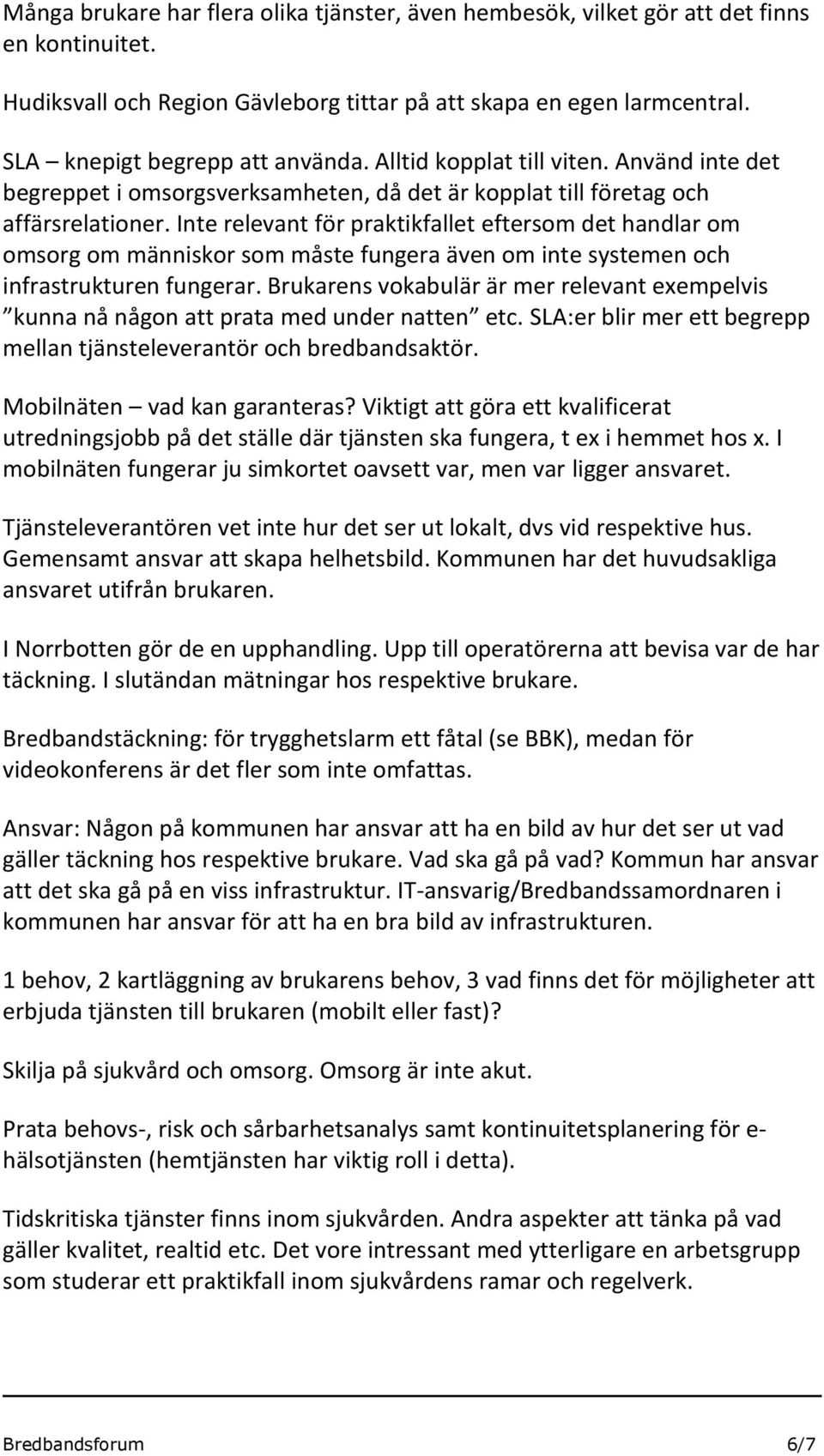 Inte relevant för praktikfallet eftersom det handlar om omsorg om människor som måste fungera även om inte systemen och infrastrukturen fungerar.