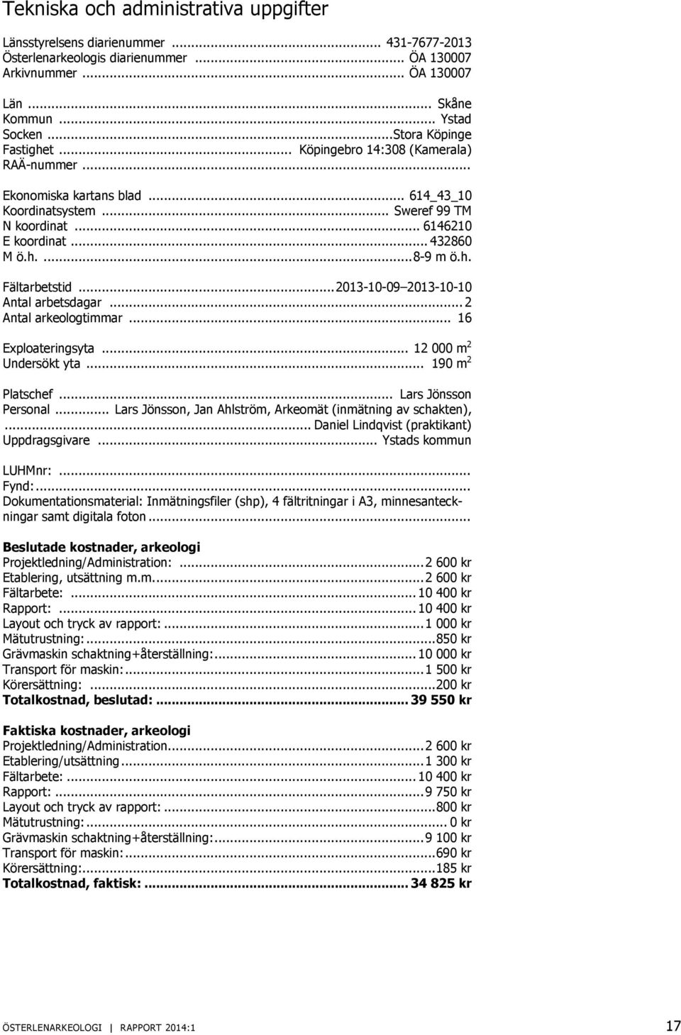 h. Fältarbetstid... 2013-10-09 2013-10-10 Antal arbetsdagar... 2 Antal arkeologtimmar... 16 Exploateringsyta... 12 000 m 2 Undersökt yta... 190 m 2 Platschef... Lars Jönsson Personal.