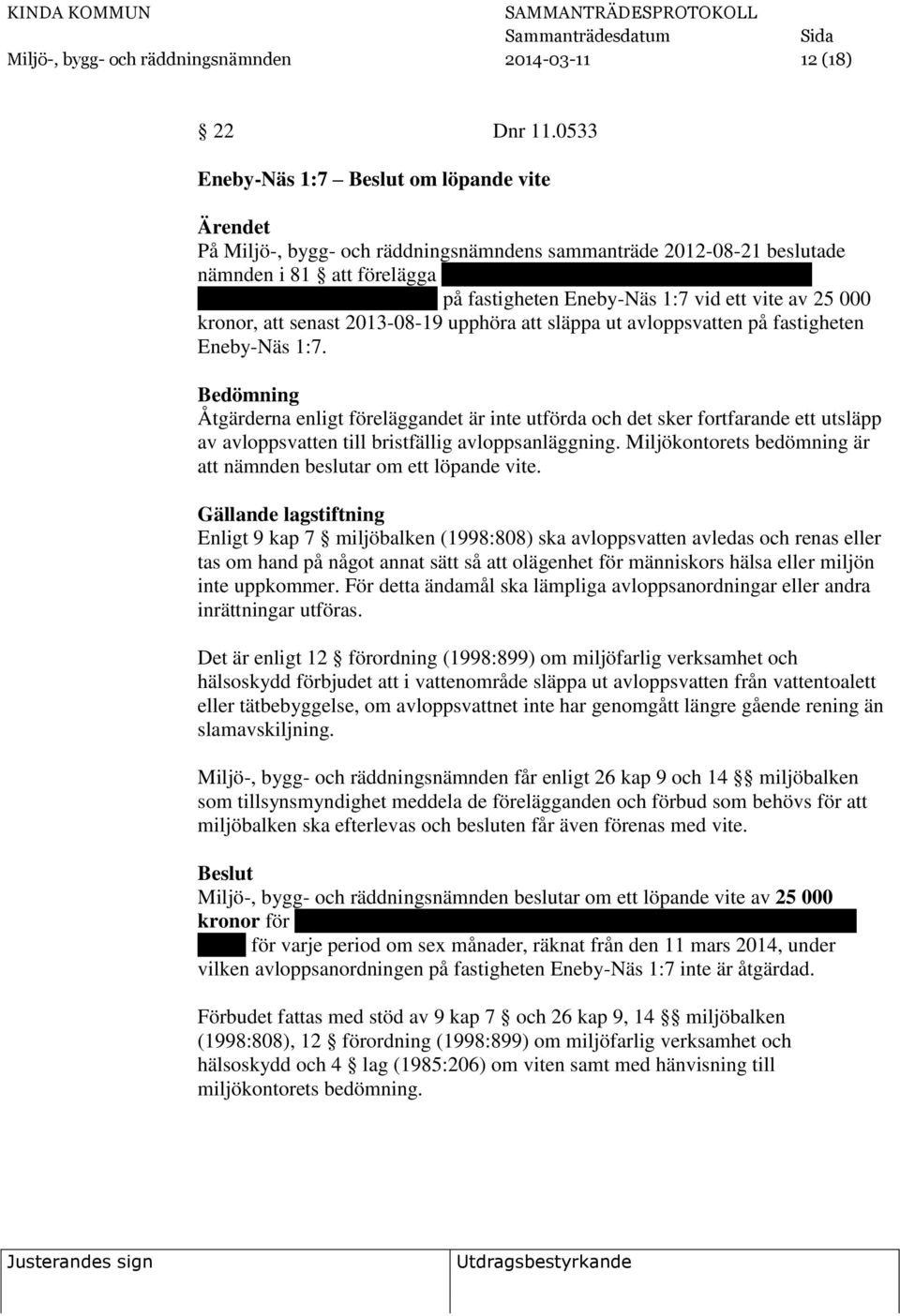 590 39 KISA på fastigheten Eneby-Näs 1:7 vid ett vite av 25 000 kronor, att senast 2013-08-19 upphöra att släppa ut avloppsvatten på fastigheten Eneby-Näs 1:7.