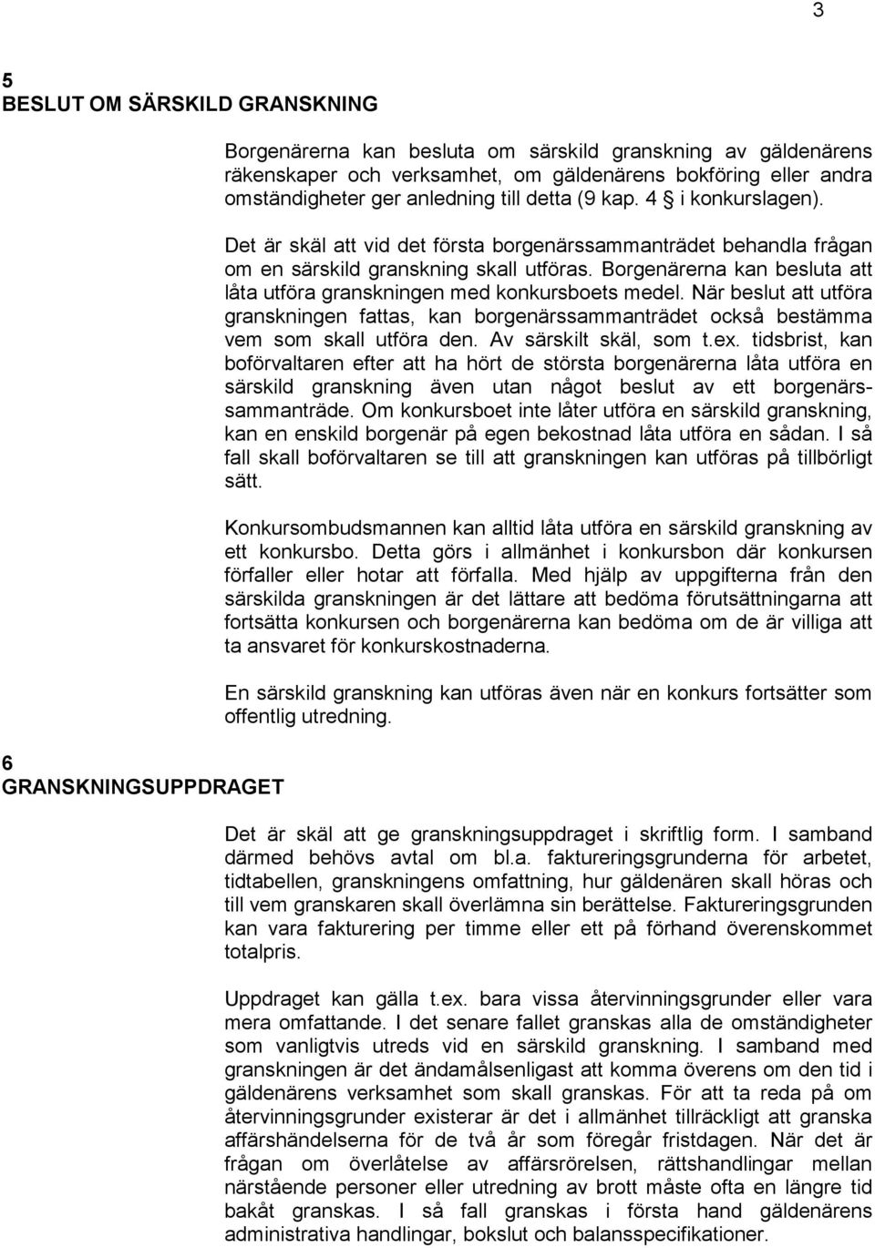Borgenärerna kan besluta att låta utföra granskningen med konkursboets medel. När beslut att utföra granskningen fattas, kan borgenärssammanträdet också bestämma vem som skall utföra den.
