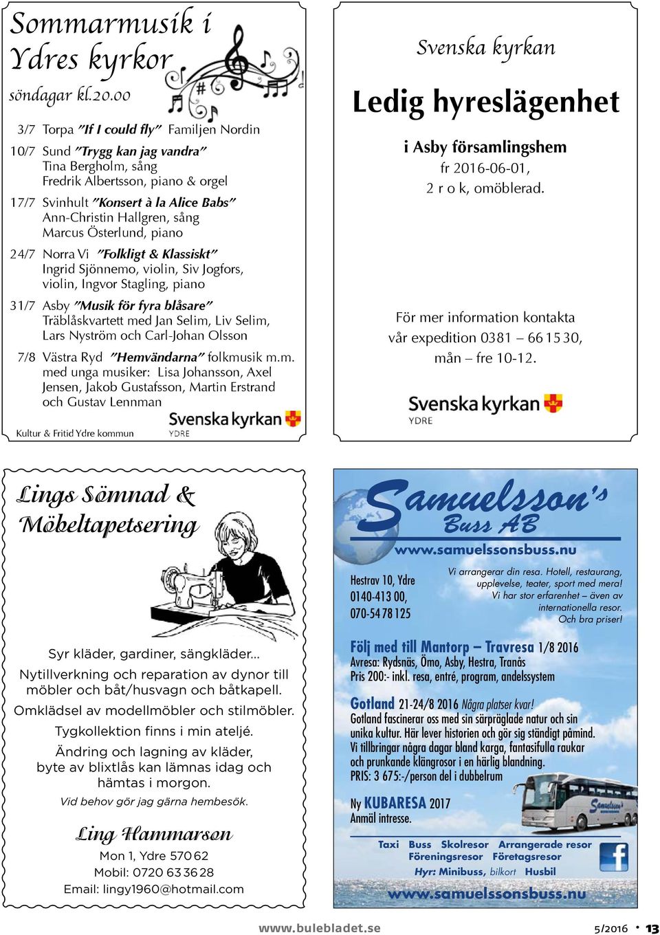 Marcus Österlund, piano 24/7 Norra Vi Folkligt & Klassiskt Ingrid Sjönnemo, violin, Siv Jogfors, violin, Ingvor Stagling, piano 31/7 Asby Musik för fyra blåsare Träblåskvartett med Jan Selim, Liv