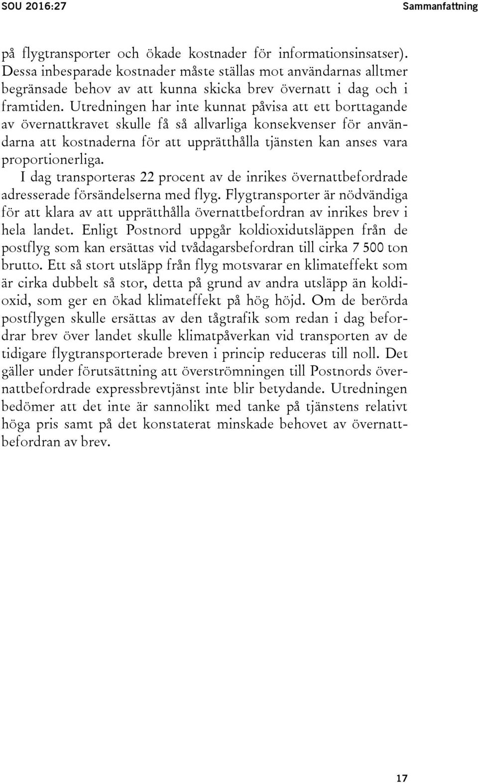 Utredningen har inte kunnat påvisa att ett borttagande av övernattkravet skulle få så allvarliga konsekvenser för användarna att kostnaderna för att upprätthålla tjänsten kan anses vara