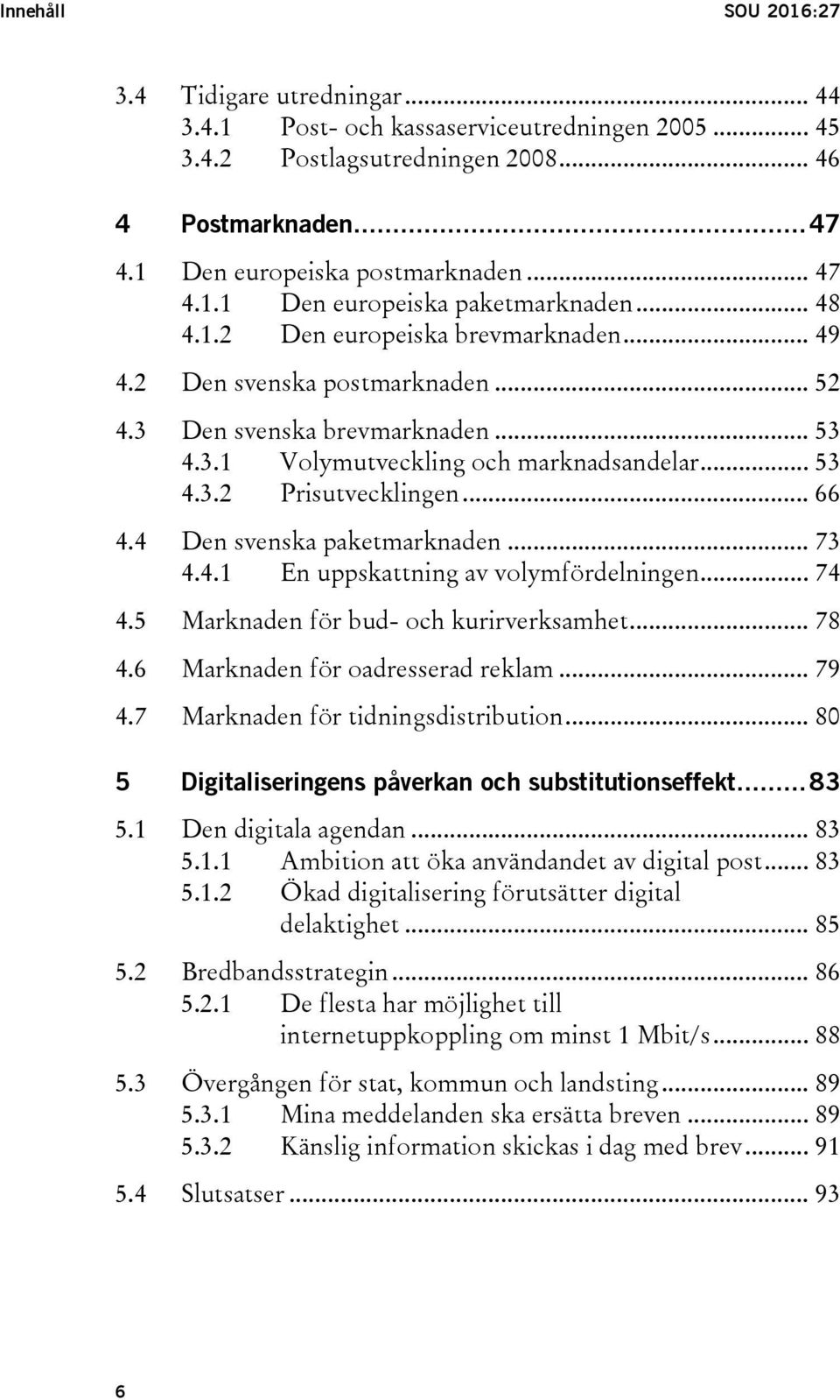 .. 53 4.3.2 Prisutvecklingen... 66 4.4 Den svenska paketmarknaden... 73 4.4.1 En uppskattning av volymfördelningen... 74 4.5 Marknaden för bud- och kurirverksamhet... 78 4.