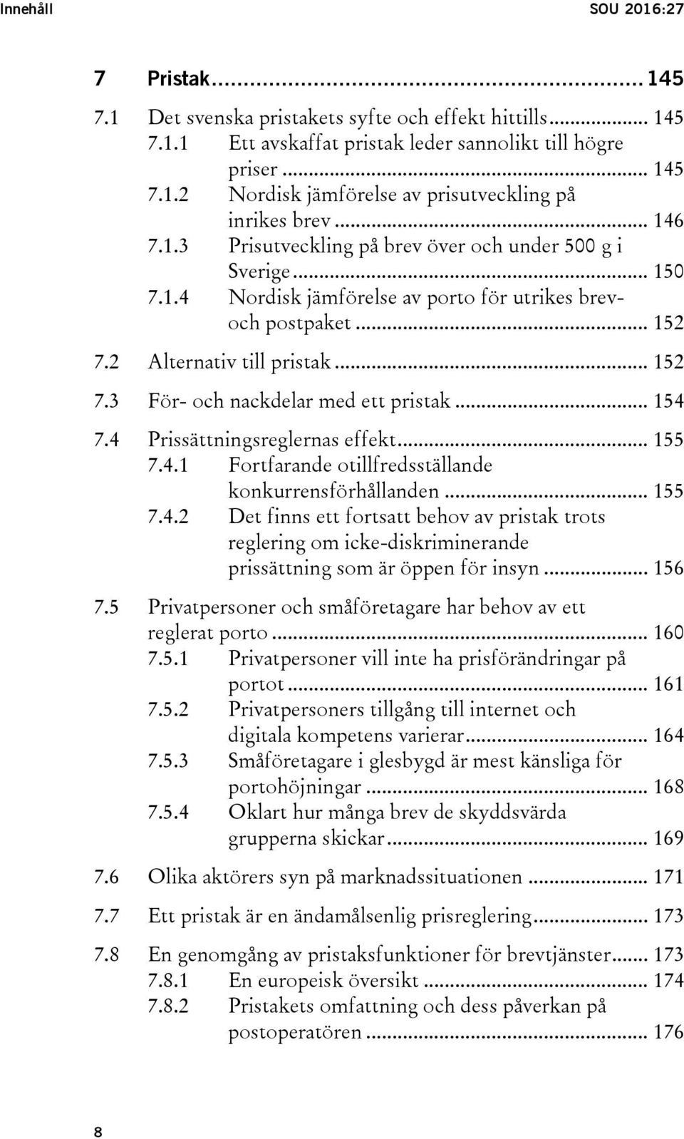 .. 154 7.4 Prissättningsreglernas effekt... 155 7.4.1 Fortfarande otillfredsställande konkurrensförhållanden... 155 7.4.2 Det finns ett fortsatt behov av pristak trots reglering om icke-diskriminerande prissättning som är öppen för insyn.