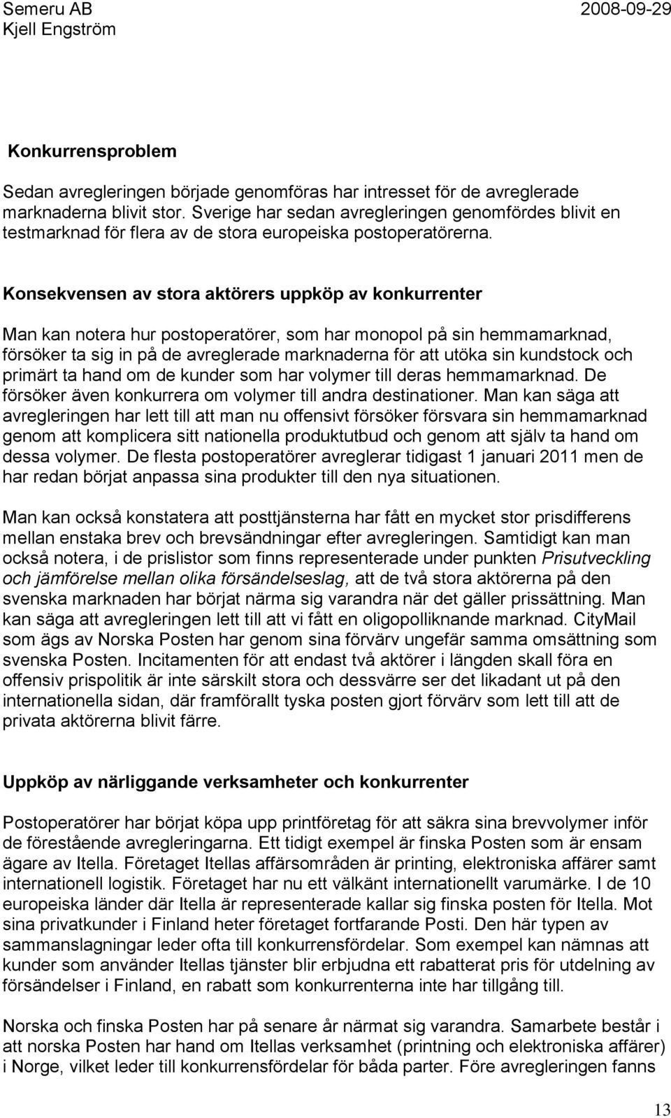 Konsekvensen av stora aktörers uppköp av konkurrenter Man kan notera hur postoperatörer, som har monopol på sin hemmamarknad, försöker ta sig in på de avreglerade marknaderna för att utöka sin