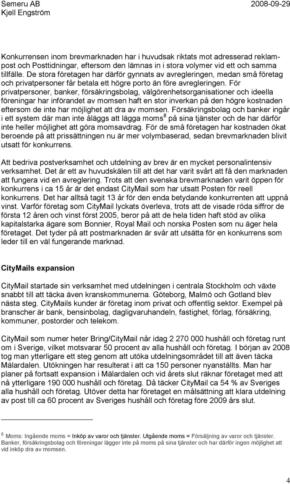 För privatpersoner, banker, försäkringsbolag, välgörenhetsorganisationer och ideella föreningar har införandet av momsen haft en stor inverkan på den högre kostnaden eftersom de inte har möjlighet