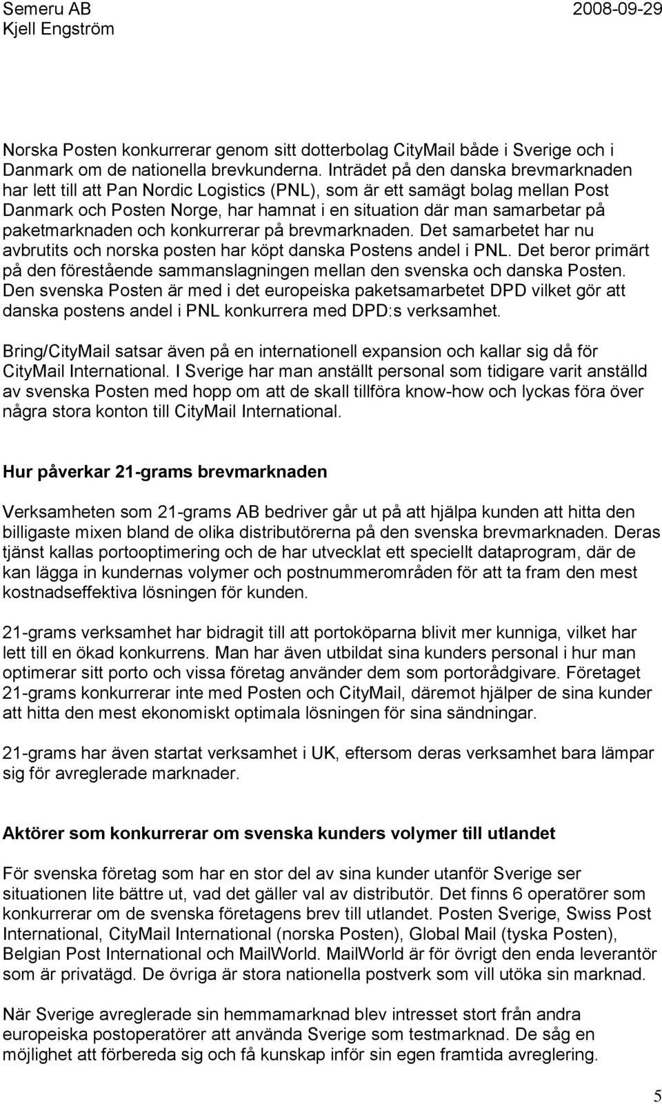 paketmarknaden och konkurrerar på brevmarknaden. Det samarbetet har nu avbrutits och norska posten har köpt danska Postens andel i PNL.