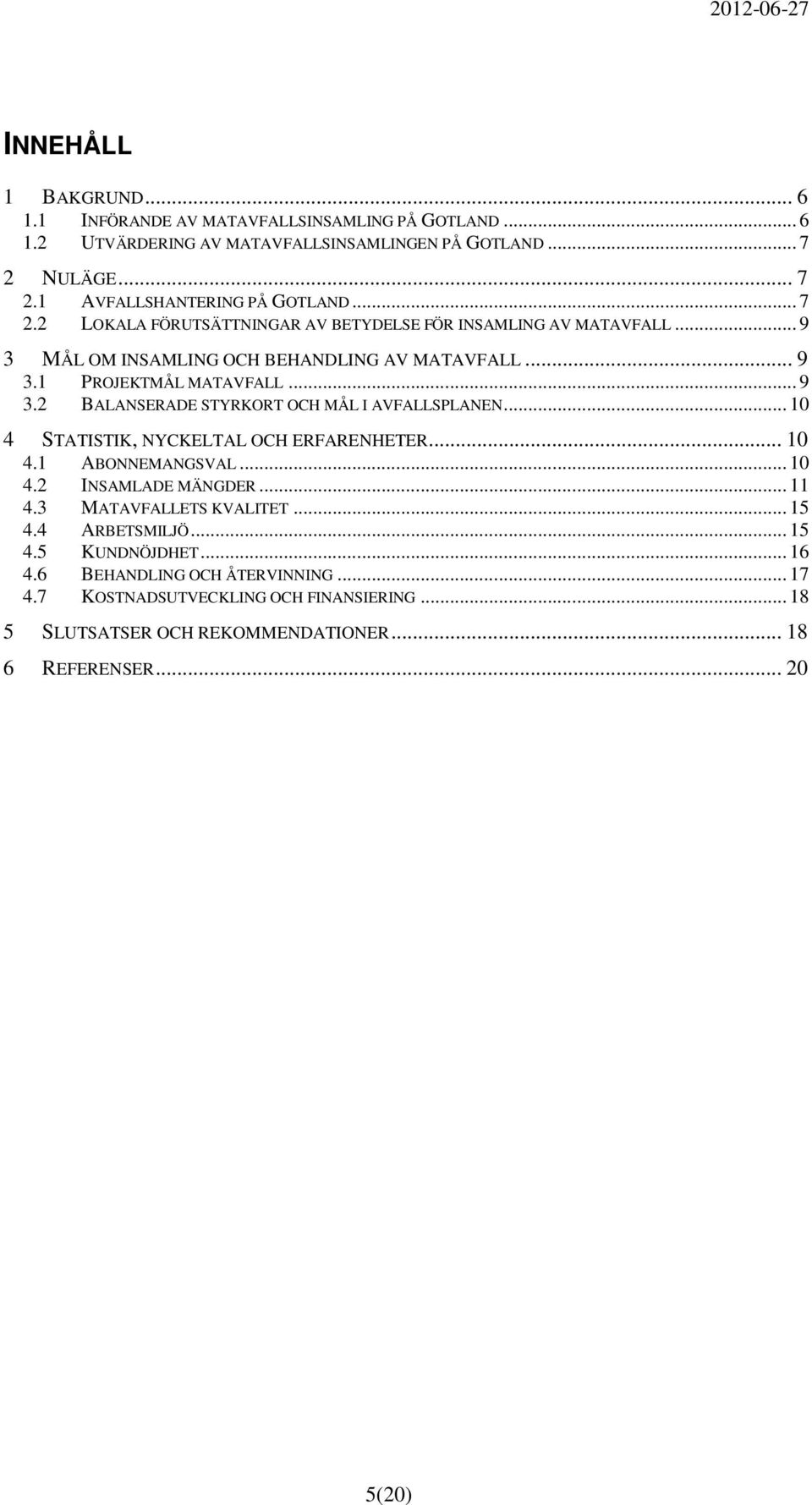 .. 10 4 STATISTIK, NYCKELTAL OCH ERFARENHETER... 10 4.1 ABONNEMANGSVAL... 10 4.2 INSAMLADE MÄNGDER... 11 4.3 MATAVFALLETS KVALITET... 15 4.4 ARBETSMILJÖ... 15 4.5 KUNDNÖJDHET.