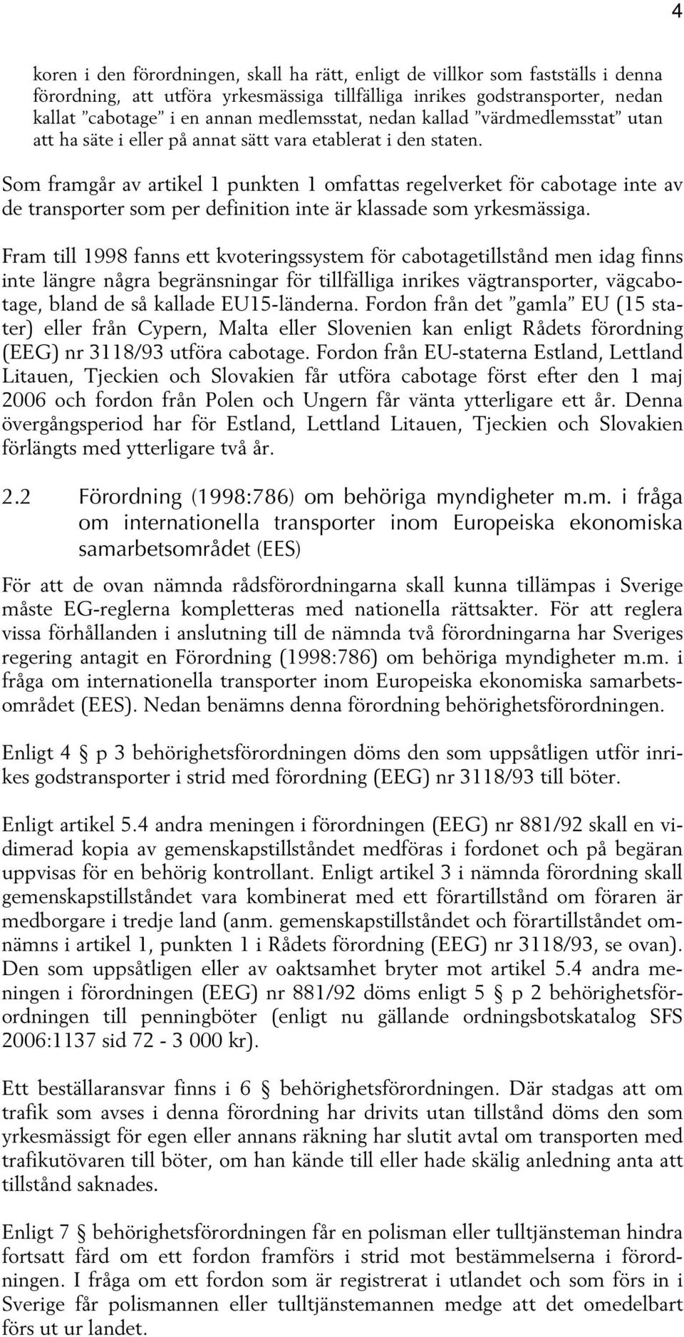 Som framgår av artikel 1 punkten 1 omfattas regelverket för cabotage inte av de transporter som per definition inte är klassade som yrkesmässiga.