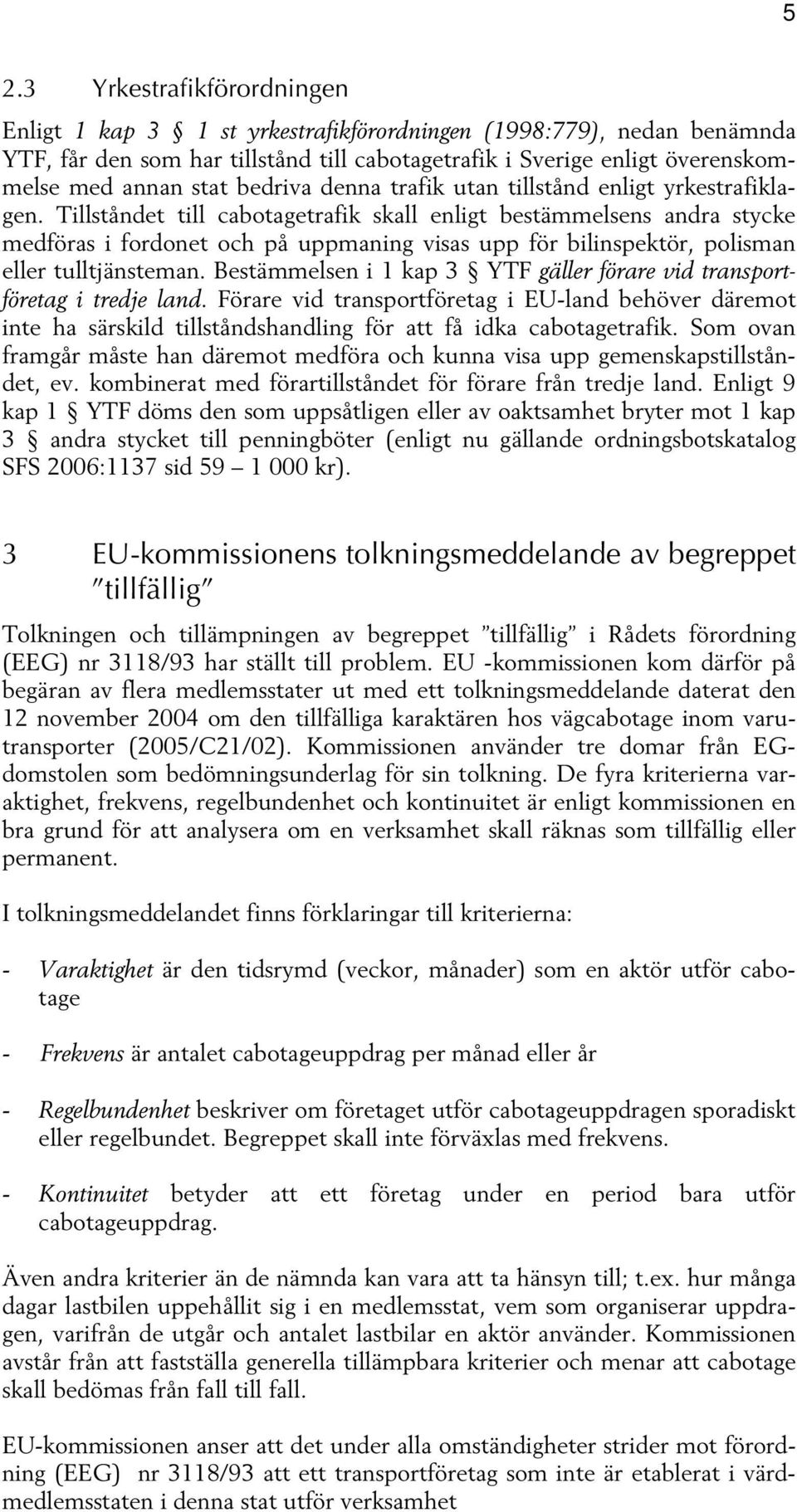 Tillståndet till cabotagetrafik skall enligt bestämmelsens andra stycke medföras i fordonet och på uppmaning visas upp för bilinspektör, polisman eller tulltjänsteman.