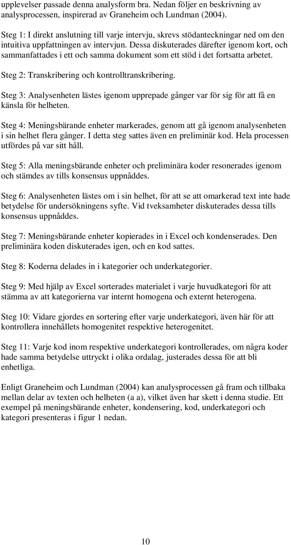 Dessa diskuterades därefter igenom kort, och sammanfattades i ett och samma dokument som ett stöd i det fortsatta arbetet. Steg 2: Transkribering och kontrolltranskribering.