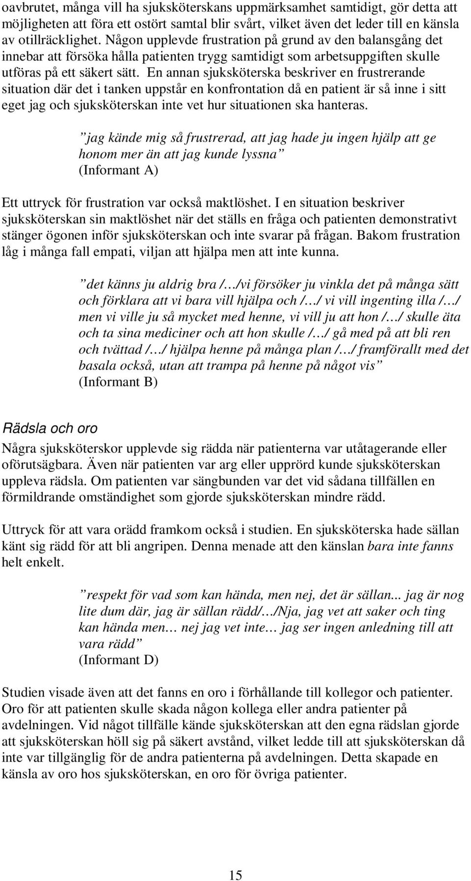 En annan sjuksköterska beskriver en frustrerande situation där det i tanken uppstår en konfrontation då en patient är så inne i sitt eget jag och sjuksköterskan inte vet hur situationen ska hanteras.