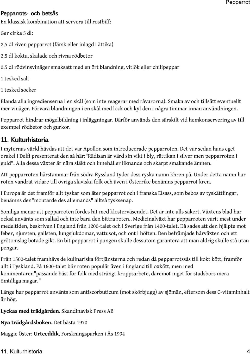 Smaka av och tillsätt eventuellt mer vinäger. Förvara blandningen i en skål med lock och kyl den i några timmar innan användningen. Pepparrot hindrar mögelbildning i inläggningar.