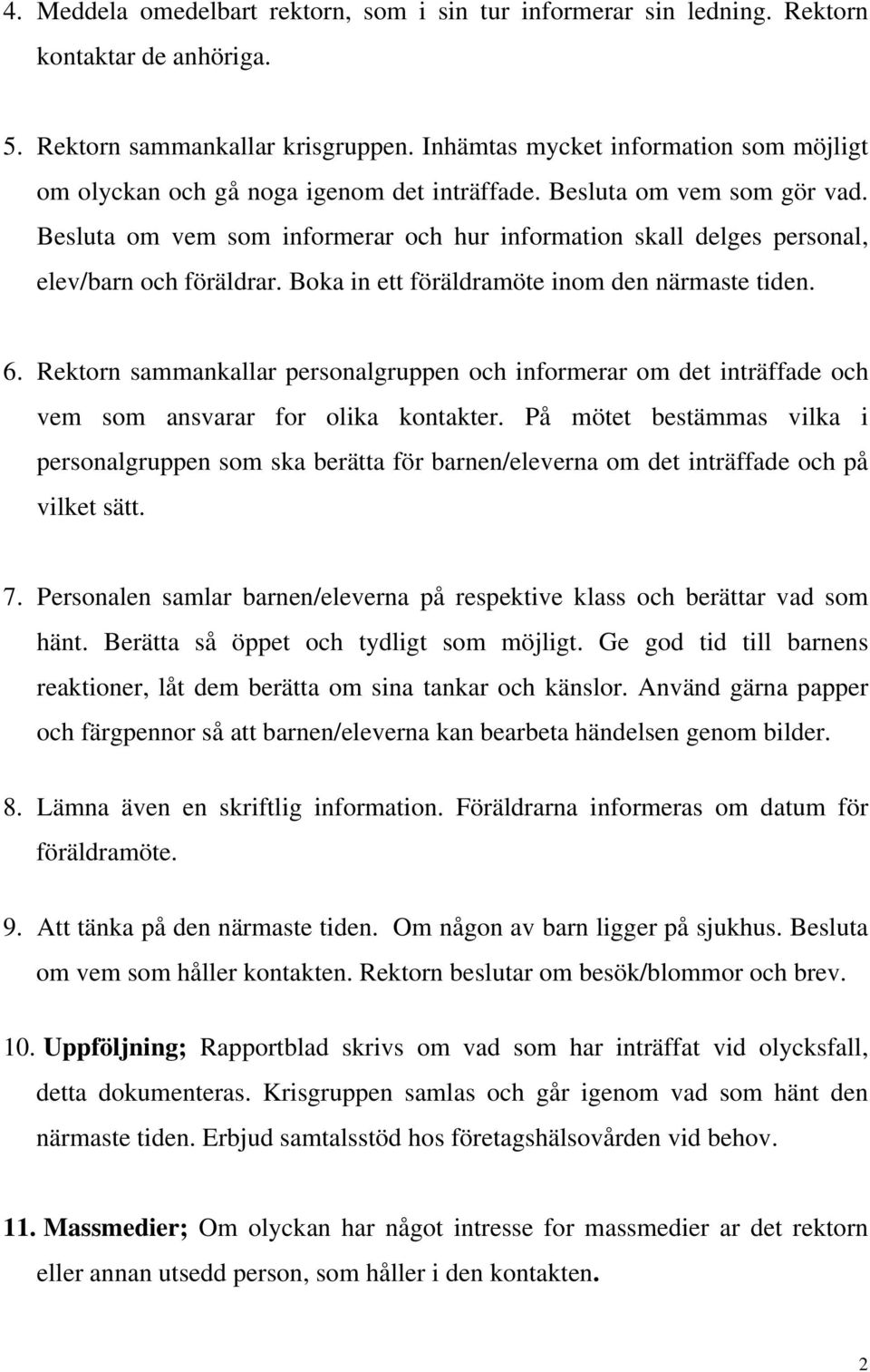 Besluta om vem som informerar och hur information skall delges personal, elev/barn och föräldrar. Boka in ett föräldramöte inom den närmaste tiden. 6.